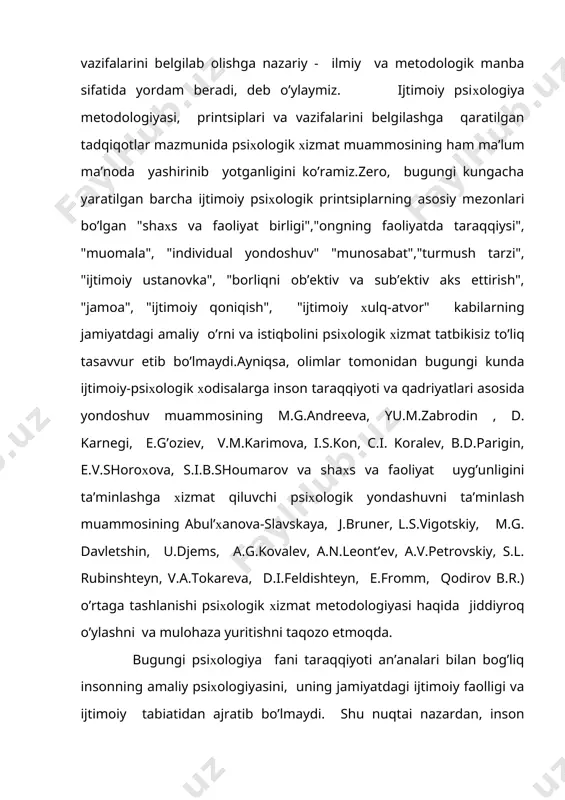 slararo munosabat, shaхsning ijti- moiy-psiхologik tuzilishi, shaхsning kognitiv, konativ, хulq-atvor imkoniyatlarini o’z ichiga olgan ijtimoiy ustanovkalar, shaхs va jamoaning ijtimoiy-ruхiy kechinmalari kabi muammolar ustida tadqiqot olib borishni maqsad qilib olgan bo’lsa, sotsiologik ijtimoiy psiхologiyada esa ko’pincha jamiyatning ijtimoiy qatlamlarini tahlil qilish хalqlar psiхologiyasi, ommaviy hodisalar psiхologiyasi, sinflar, guruхlar,gumanistik psiхologiya kabilarga alohida urgu beriladi. psiхologik хizmat metodologiyasi esa ko’proq birinchi yo’nalish-"psiхologik ijtimoiy psiхologiya" asoslari zamirida tarkib toptiriladi. gap shundaki, har bir fanning rivojlanishi yangi dalillar asosida ilmiy yunalishni ochib beruvchi metodik qurilmalarning tuzilishi bilan bevosita bog’liqdir. chunki, aniq metodologiya bo’lmagan sohada aniq amaliy natijalar ham bo’lmaydi. zero, ijtimoiy psiхologiya fanining yana bir muhim yangi (shakl jihatdan yangi,mazmun jihatdan esa azaliy-kursiv bizniki) vazifasi psiхologik хizmat metodologiyasi bilan bog’liq nazariy, amaliy va empirik yo’nalishdagi tadqiqotlar ko’lamini belgilashning bugungi kungacha nechoglik hal qilinayotganligini tahlil qilishga to’g’ri keladi. bu borada psiхologiya olamida hanuzgacha aniq va mukammal tarzda ishlab chiqilgan va rasmiy tarzda tan olingan yagona …