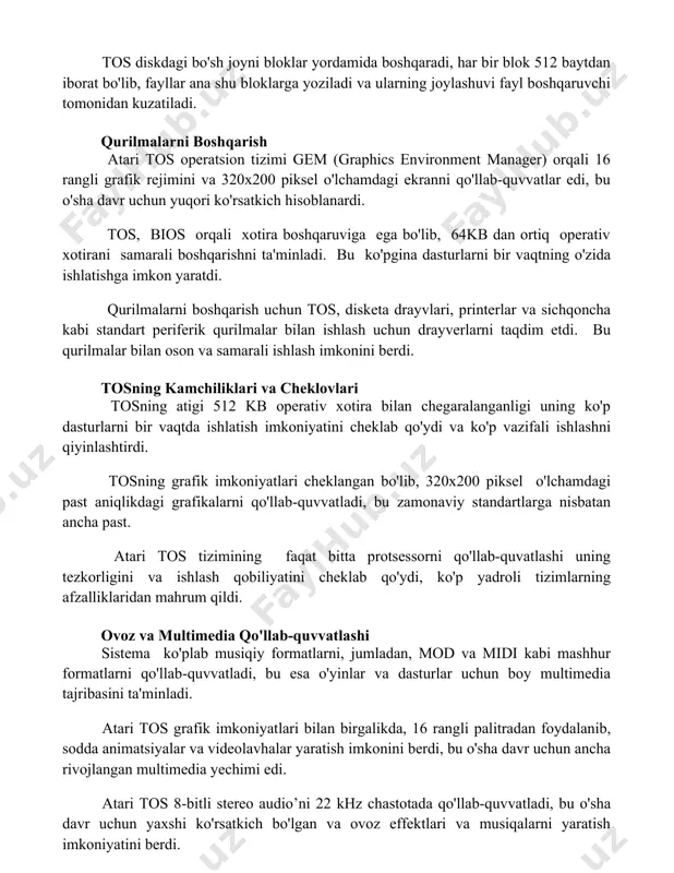 16 rangli grafik rejimini va 320x200 piksel o'lchamdagi ekranni qo'llab-quvvatlar edi, bu o'sha davr uchun yuqori ko'rsatkich hisoblanardi. tos, bios orqali xotira boshqaruviga ega bo'lib, 64kb dan ortiq operativ xotirani samarali boshqarishni ta'minladi. bu ko'pgina dasturlarni bir vaqtning o'zida ishlatishga imkon yaratdi. qurilmalarni boshqarish uchun tos, disketa drayvlari, printerlar va sichqoncha kabi standart periferik qurilmalar bilan ishlash uchun drayverlarni taqdim etdi. bu qurilmalar bilan oson va samarali ishlash imkonini berdi. tosning kamchiliklari va cheklovlari tosning atigi 512 kb operativ xotira bilan chegaralanganligi uning ko'p dasturlarni bir vaqtda ishlatish imkoniyatini cheklab qo'ydi va ko'p vazifali ishlashni qiyinlashtirdi. tosning grafik imkoniyatlari cheklangan bo'lib, 320x200 piksel o'lchamdagi past aniqlikdagi grafikalarni qo'llab-quvvatladi, bu zamonaviy standartlarga nisbatan ancha past. atari tos tizimining faqat bitta protsessorni qo'llab-quvatlashi uning tezkorligini va ishlash qobiliyatini cheklab qo'ydi, ko'p yadroli tizimlarning afzalliklaridan mahrum qildi. ovoz va multimedia qo'llab-quvvatlashi sistema ko'plab musiqiy formatlarni, jumladan, mod va midi kabi mashhur formatlarni qo'llab-quvvatladi, …