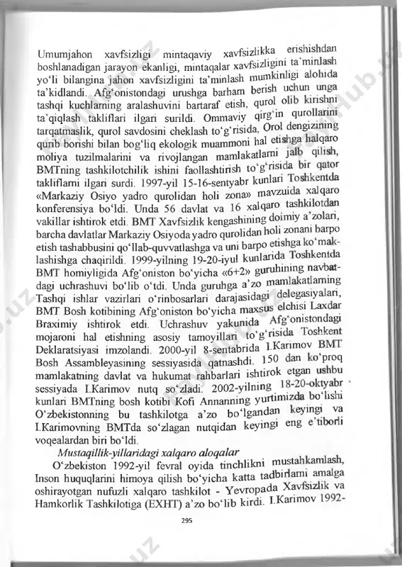 ley sessiyasida nutq so‘zladi. u nufuzli xalqaro tashkilot faoliyatini yaxshilashga doir takliflami bayon etdi. 294 umumjahon xavfsizligi mintaqaviy xavfsizlikka eris is an boshlanadigan jarayon ekanligi, mintaqalar xavfsizliginl ta mm as y o ii bilangina jahon xavfsizligini ta’minlash mumkin lgi a о l a ta’kidlandi. afg‘onistondagi umshga barham berish uc un un&a tashqi kuchlaming aralashuvini bartaraf etish, qurol о i ms m ta’qiqlash takliflari ilgari surildi. ommaviy qhg ^ qiiro .шш tarqatmaslik, qurol savdosini cheklash to‘g‘risida, oro engizinmg qurib borishi bilan bogiiq ekologik muammoni hal etis ga a qaro moliya tuzilmalarini va rivojlangan mamlakatlami ja qi is , bmtning tashkilotchilik ishini faollashtirish to‘g risi a 'r, г takliflami ilgari surdi. 1997-yil 15-16-sentyabr kunlan os en a «markaziy osiyo yadro qurolidan holi zona» mavzui a xa qaro konferensiya boidi. unda 56 davlat va 16 xalqaro tas 1 о an vakillar ishtirok etdi. bmt xavfsizlik kengashining doimiy a zo an, barcha davlatlar markaziy …
