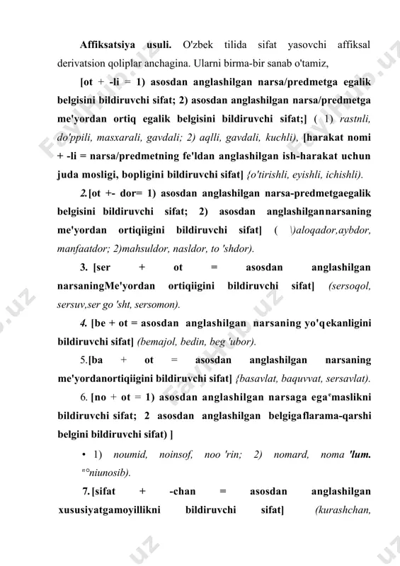 arvishnamo, avliyonamo, majnunnamo). 24. [ot + -simon = asosdan anglashilgan narsagao'xshashlik belgisini bildiruvchi sifat] {sharsimon, kumushsimon,odamsimon). 25. [ot + -parvar = asosdan anglashilgan narsanisevishni bildiruvchi sifat] (xalqparvarjnsonparvar, vatanparvar). ko'rib o'tilganlardan tashqari -aki (dahanaki, zo 'raki), bud-fbadaxloq, badhazm, badbashara), -shumul(olamshumul, jahonshumul), -chil (dardchil, izchil), -kay (kungay, terskay ), -don (gapdon, bilimdon), -msiqfqarimsiq, achimsiq), -kash (dilkash, hazilkash), -m (qaram), -lorn (sog 'lorn), -qa (qisqa), -bop (qishbop, palovbop), xush- (xushblchim, xushhavo) affiksli qoliplar asosida ham sifatlar yasalgan. bu affiksli qoliplar unumsiz bo'lganligi uchun ularning mazmuniy tomonini mavjud hosilalaridan umumlashtirib chiqarib bo'lmaydi. kompozitsiya usuli. kompozitsiya usuli bilan qo'shma va juft sifatlar hosil bo'ladi. qo'shma sifatlar. qo'shma sifatlar quyidagi qoliplar asosida hosil bo'ladi: 1. ot+ot: devsifat, devqomat, dilorom. dilozor, kafangado,otashnafas, sohibjamol. 2. sifat+ot: xomkalla, sho'rpeshona, kaltafahm, shirinsuxan, sho 'rtumshuq, balandparvoz. 3. ot+sifat: yoqavayron, jig'ibiyron, tepakal, xonavayron, xudobezor, otabezori. 4. ravish+ot: hozirjavob, kamgap, kamsuxan, kamsuqum, kamqon, kamxarj. 5. ravish+fe'l: tezpishar.ertapishar, cho'rtkesar. 6. fe'b- fe'l : ebto …