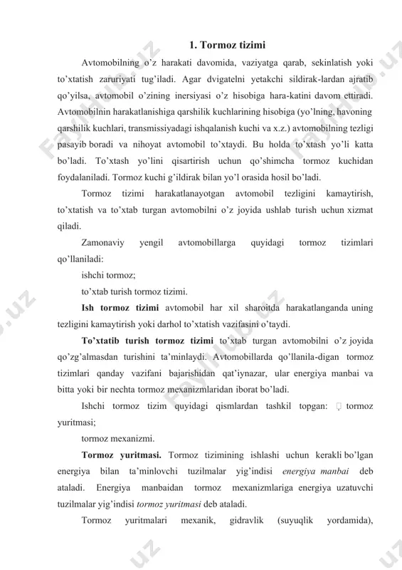 ish tormoz tizimi avtomobil har xil sharoitda harakatlanganda uning tezligini kamaytirish yoki darhol to’xtatish vazifasini o’taydi. to’xtatib turish tormoz tizimi to’xtab turgan avtomobilni o’z joyida qo’zg’almasdan turishini ta’minlaydi. avtomobillarda qo’llanila-digan tormoz tizimlari qanday vazifani bajarishidan qat’iynazar, ular energiya manbai va bitta yoki bir nechta tormoz mexanizmlaridan iborat bo’ladi. ishchi tormoz tizim quyidagi qismlardan tashkil topgan: tormoz yuritmasi; tormoz mexanizmi. tormoz yuritmasi. tormoz tizimining ishlashi uchun kerakli bo’lgan energiya bilan ta’minlovchi tuzilmalar yig’indisi energiya manbai deb ataladi. energiya manbaidan tormoz mexanizmlariga energiya uzatuvchi tuzilmalar yig’indisi tormoz yuritmasi deb ataladi. tormoz yuritmalari mexanik, gidravlik (suyuqlik yordamida), pnevmatik (havo yordamida), elektrik yoki kombinatsiyalashgan (pnevmogidravlik, pnevmoelektrik va h.k.) turlarga bo’linadi. tormoz yuritmasi quyidagi elementlardan tashkil topgan: boshqarish organi vositasida energiya manbaidan tormoz mexanizmlariga uzatilayotgan energiya miqdor jihatdan rostlab turiladi. bularga tormoz krani, asosiy tormoz silindri, to’xtatib turish va yordamchi tormoz tizimiining qo’l yuritmasi kiradi; ijro etuvchi organ — tormoz yuritmasidan tormoz mexaniz-miga energiyani uzatuvchi …