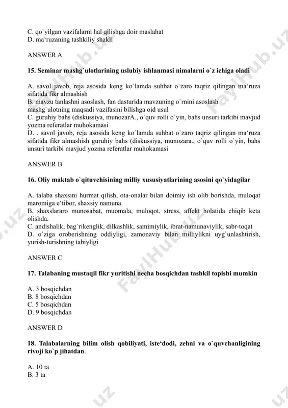 h b. ma‘ruzani tashkil qilish shakli, ma‘ruza mazmuni c. ma‘ruza jarayonida o`qituvchining yaxlit timsoli, imidji d. yuqoridagi javoblarning barchasi to`g`ri answer d 22. referat ishlari tayyorlash uch xil xususiyatga ega a. ilmiy ishga yozilgan tanqidiy taqriz, mavzusi bo`yicha tadqiqot ishining analitik obzori. bahsning tanqidiy tahlil b. mavzu buyicha tadqiqot ishining analitik obzori, xulosalar jadval materiallari tahlili, ilmiy ishga yozilgan tanqidiy taqriz c. psixologik masala yechish va tahlil qilish; olingan materiallar tahlili, ilmiy tanqidiy taqriz d. bahsning tanqidiy tahlili, mavzu bo`yicha tadqiqot ishining analitik obzori; psixologik masala tahlili answer a 23. o`quv tadqiqot ishlari quyidagilarni o`z ichiga oladi a. talaba, o`qituvchi, o`quvchi kabilarni turli vaziyatlarda kuzatish b. tadqiqot o`tkazish utkazish uchun eksperimental metodlarni egallay olish c. tadqiqot ob‘ektida yuz beruvchi psixologik holatlar ular o`rtasidagi individual – tipologik farqlar hamda o`rtacha ko`rsatkichlarni o`rganish d. hamma javoblar to`g`ri answer d 24. pedagogik-psixologik muloqot jarayonidagi ma‘lumotlar almashinuvi asosiy uch shaklda amalga oshiriladi a. monolog, …