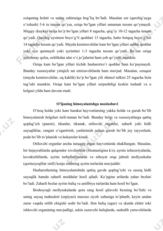 sinfining ayrim turlarida mavjuddir. hasharotlarning himoyalanishida qattiq gavda qoplag’ichi va sassiq hidli suyuqlik hamda zaharli moddalar hosil qiladi. ko’pgina arilarda zahar bezlari bo’ladi. zaharli bezlar ayrim baliq va amfibiya turlarida ham hosil bo’lgan. boshoyoqli mollyuskalarda qora rang hosil qiluvchi bezning bo’lishi va uning suyuq mahsuloti (sepiyasi) maxsus siyoh xaltasiga to’planib, keyin undan zarur vaqtda otilib chiqishi sodir bo’ladi. ilon baliq (ugar) va skatda elektr toki ishlovchi organining mavjudligi, sekin suzuvchi baliqlarda, sudralib yuruvchilarda va ba’zi sut emizuvchilarda qattiq qalqon (panser) ning bo’lishi ham himoyalanishga moslanish hisoblanadi. lekin aytib o’tilgan, himoyalanish va belgilari uni to’la dushmandan qutulib qolishini har doim ham ta’minlamaydi. ko’pgina yirtqich qushlar va sut emizuvchilar kipritikonni, ancha yiriklari esa jayrani yeydi. tiqis tukli hasharot lichinkalarini ko’pgina hasharotxo’r qushlar yemaydi, lekin kakku bunday lichinkalarni ko’plab iste’mol qiladi. chittak tukli lichinkalarning ichini yorib, ichki organlarini yesa, bulbul uni yerga ishqab, tuklarini to’kib keyin yeydi. shunday bo’lsa ham qattiq qalqon yoki …