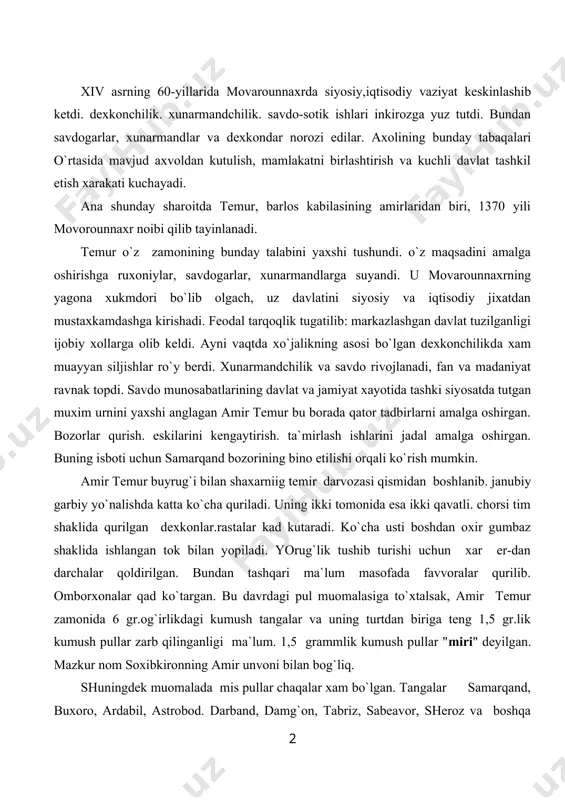 -dan darchalar qoldirilgan. bundan tashqari ma`lum masofada favvoralar qurilib. omborxonalar qad ko`targan. bu davrdagi pul muomalasiga to`xtalsak, amir temur zamonida 6 gr.og`irlikdagi kumush tangalar va uning turtdan biriga teng 1,5 gr.lik kumush pullar zarb qilinganligi ma`lum. 1,5 grammlik kumush pullar "miri" deyilgan. mazkur nom soxibkironning amir unvoni bilan bog`liq. shuningdek muomalada mis pullar chaqalar xam bo`lgan. tangalar samarqand, buxoro, ardabil, astrobod. darband, damg`on, tabriz, sabeavor, sheroz va boshqa qator shaxardarda zarb qilingan. bundan tashqari amir temur xarbiy o`rdasining maxsus zarbxonasida (dor alzarbi urduyi oliy) bo`lgan. temuriylar davrida xam ikki xil qiymatda kumush tanga zarb qilish davom etdi. yirik kumush tangalar "tanga", maydalari «miri» temur unvoni "amir"ning qisqa shakli deyilgan. ulug`bek davridan ko`p mis tangalar bizgacha etib kelgan. uning ilk mis tangalaridan biri diqqatga sazovor. axsi, samarqand, buxoro, shaxrisabz va termiz tangalarida sher. orqasidan esa kuyosh chiqib kelayotgani tasvirlangan. xijriy 832 yil (milodiy 1428-1429)larda ulugbek ikki bosqichda muxim pul isloxoti o`tkazdi. …