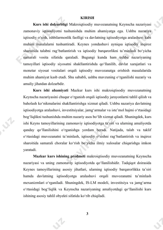 , uning asosiy tamoyillarini tahlil qilish va zamonaviy iqtisodiyotdagi ahamiyatini aniqlash hisoblanadi. ushbu maqsadga erishish uchun keynes yondashuvining klassik nazariyalar bilan solishtirilishi, is-lm modeli asosida makroiqtisodiy muvozanat mexanizmining tahlil qilinishi va keynes tamoyillarining amaliy iqtisodiy siyosatda qo‘llanilishining o‘rganilishi rejalashtirilgan. shu bilan birga, keynes nazariyasining cheklovlari va zamonaviy makroiqtisodiy tahlil doirasida qay darajada dolzarb ekanligi ham baholanadi. kurs ishi vazifalari 1. makroiqtisodiy muvozanat tushunchasini aniqlash – uning asosiy xususiyatlarini va iqtisodiyotdagi ahamiyatini o‘rganish. 2. keynscha nazariyaning nazariy asoslarini tahlil qilish – klassik yondashuv bilan solishtirish va asosiy farqlarni aniqlash. 3. is-lm modeli doirasida makroiqtisodiy muvozanat mexanizmini o‘rganish – talab va taklif omillari bilan bog‘liq jihatlarni tahlil qilish. 4. davlat xarajatlari, investitsiyalar va jamg‘armalarning iqtisodiy muvozanatga ta’sirini baholash – keynes nazariyasi asosida tahlil qilish. 5. keynes tamoyillarining amaliy qo‘llanilishi va samaradorligini o‘rganish – tarixiy tajribalar va zamonaviy iqtisodiy siyosatda qanday qo‘llanilayotganini tahlil qilish. 6. keynscha yondashuvning cheklovlarini va zamonaviy iqtisodiy nazariyalardagi o‘rnini …