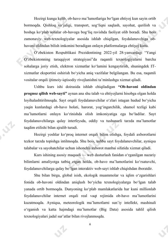 onlar shuni ko‘rsatmoqdaki, ob-havoni prognoz qilish sohasida it yechimlariga asoslangan dasturlar va xizmatlar strategik ahamiyatga ega bo‘lib bormoqda. bunday dasturlar yordamida nafaqat oddiy foydalanuvchilarga, balki qishloq xo‘jaligi tashkilotlari, havo transporti xizmatlari, turistik agentliklar va boshqa muhim sohalarga ham aniqlik va samaradorlikni ta’minlash mumkin bo‘ladi. o‘zbekistonda ham ob-havo monitoringi va prognoz tizimlarini zamonaviylashtirish, ularni raqamli platformalar orqali keng ommaga yetkazish bo‘yicha qator ishlar olib borilmoqda. masalan, o‘zgidromet tizimi tomonidan ishlab chiqilgan mobil ilovalar va veb-saytlar orqali aholiga doimiy ob-havo axboroti taqdim etilmoqda. ammo bu tizimlarni to‘ldiruvchi va foydalanuvchilarga yanada qulay interfeys, grafik tahlillar, lokal (mahalliy) prognozlar beradigan muqobil dasturlar zarur. shuningdek, ta’lim jarayonida talabalar tomonidan yaratilayotgan bunday loyihalar ularning amaliy ko‘nikmalarini mustahkamlash bilan birga, sohaga yangicha yondashuv va yechimlar olib kirishga xizmat qiladi. bu kabi loyiha orqali talaba nafaqat web-dasturlash asoslarini, balki api (application programming interface), geolokatsiya xizmatlari, interaktiv grafik vizualizatsiya, responsive dizayn kabi zamonaviy texnologiyalarni o‘rganadi va amalda qo‘llaydi. kurs …