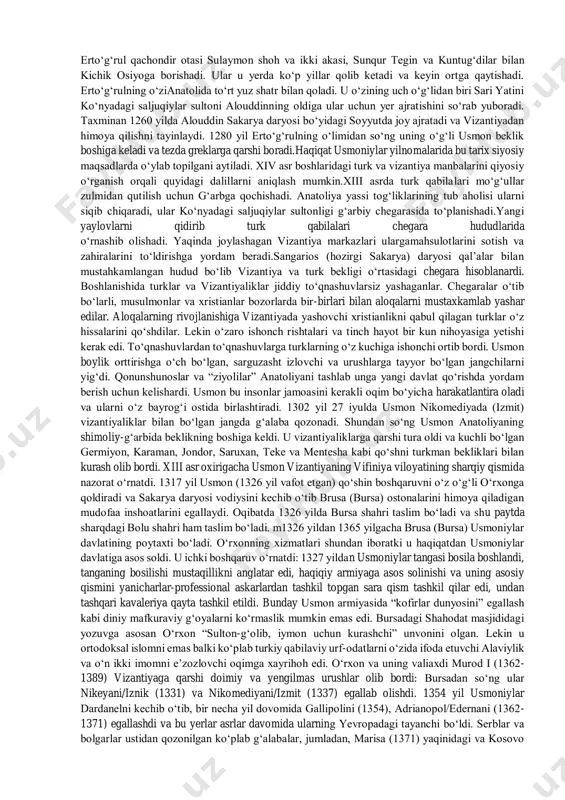 da usmoniylarning paydo bo‘lishi va ularning xiv asr oxirigacha bo‘lgan tarixi kam o‘rganilgan. tarix yaqin davrlargacha faqatgina dushmanlik ruhida bo‘lgan grek manbalaridan yoki keyinchalik usmoniy sultonlarni maqtab yozadigan turk tarixchilari asarlaridan o‘rganilgan. usmoniylar va yevropa arxivlaridan olingan yangi xujjatlar va ularning tanqidiy analizi usmoniylarning kelib chiqishini tushunishga yordam beradi. biz bilamizki, usmoniylar kelib chiqqan qabila o‘g‘uzlar ko‘chmanchi va yarim ko‘chmanchi qabilalar bo‘lib, yozda tog‘larga ketar edi. shaharlardan uzoqlarda chodirlarda yashovchi qabilalar o‘rta osiyodan kelgan saljuqiylardan yoki xiii asr birinchi yarmida mo‘g‘ullar tomonidan g‘arbga keltirilgan turkiy qabilalardan kelib chiqqan. anatolidagi qabilalarning ilk boshliqlari haqidagi ma’lumotlar juda kam. ular haqida faqatgina afsona va tarixiy uydurmalar qolgan. ishonchli dalillar shuni ko‘rsatadiki, usmoniylar sulolasi nomiga erto‘g‘rul asos solgan. bu haqda erto‘g‘rulning o‘g‘li usmon nomidan zarb etilgan tangalardagi yozuvlar guvohlik beradi. afsonaga e’tibor beramiz. afsona usmoniylarning kelib chiqishi haqida turli taxminlar mavjud. ko‘plab yilnomalarda kichik farqlar bilan uchraydi. erto‘g‘rul qachondir otasi sulaymon shoh va ikki …