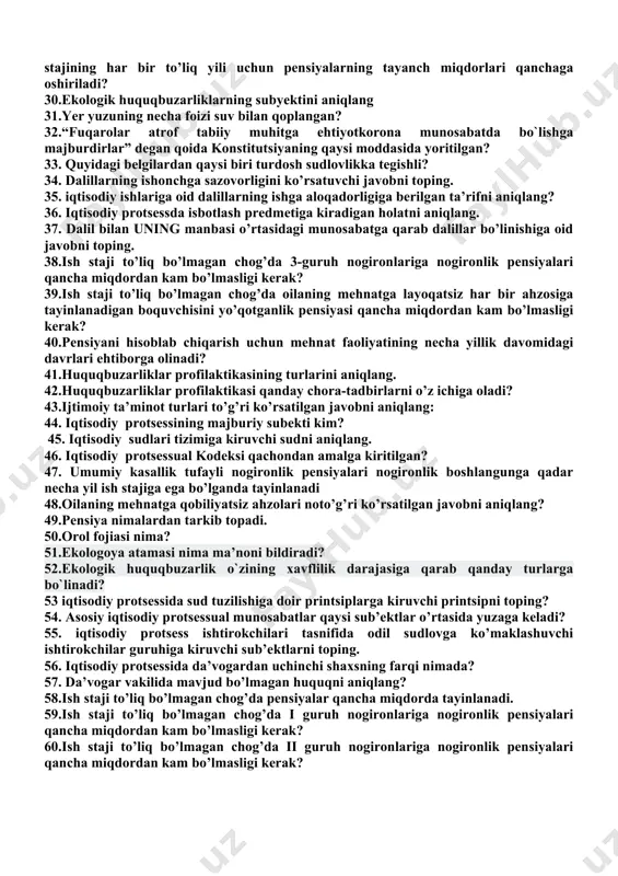 rliklarning umumiy profilaktikasining usuli hisoblanmaydi? 23.mehnat stajining turlari to’g’ri ko’rsatilgan javobni aniqlang 24.yeterlicha ish stajiga ega bo’lmagan shaxslarga yoshga doir pensiyalar qancha miqdorda tayinlanadi 25. iqtisodiy protsessual kodeks qachon qabul qilingan? 26. iqtisodiy sudlari qanday ishlarni kuradi? 27.iqtisodiy protsessual huquq tamoyillari qaysi huquq tamoyillari bilan uzviy o’xshash? 28.pensiyalarning tayanch miqdori to’g’ri ko’rsatilgan javobni aniqlang 29.d. ota-onasidan judo bo’lgan (chin yetim) bolalarga yoki vafot etgan yolg’iz onaning bolalariga, har bir bolaga boquvchisini yo’qotganlik pensiyasi uchun ortiqcha ish stajining har bir to’liq yili uchun pensiyalarning tayanch miqdorlari qanchaga oshiriladi? 30.ekologik huquqbuzarliklarning subyektini aniqlang 31.yer yuzuning necha foizi suv bilan qoplangan? 32.“fuqarolar atrof tabiiy muhitga ehtiyotkorona munosabatda bo`lishga majburdirlar” degan qoida konstitutsiyaning qaysi moddasida yoritilgan? 33. quyidagi belgilardan qaysi biri turdosh sudlovlikka tegishli? 34. dalillarning ishonchga sazovorligini ko’rsatuvchi javobni toping. 35. iqtisodiy ishlariga oid dalillarning ishga aloqadorligiga berilgan ta’rifni aniqlang? 36. iqtisodiy protsessda isbotlash predmetiga kiradigan holatni aniqlang. 37. dalil bilan uning manbasi …