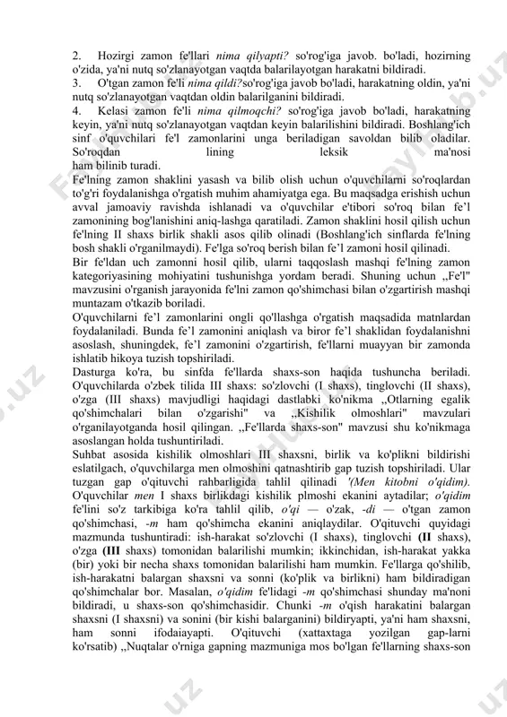 quvchilarda ko'nikma hosil qilish uchun so'roq berib fe'lni aniqlash, gap mazmuniga mos fe'lni tanlab qo'yish, aralash berilgan so'zlardan, shuningdek, rasmga qarab gap tuzish kabi mashqlardan foydalaniladi. dasturga ko'ra 3-sinfda bo'lishli va bo'lishsiz fe'llar o'rganiladi. mavzu suhbat asosida tushuntiriladi. suhbat uchun ,,o'qish darsida kimlar o'qidi? shokir ham o'qidimi? kim so'zladi? alisher so'zladimi? barno kutubxonaga boradimi? abdulla-chi?, u qachon bormoqchi? hozir kim tushuntirayapti? hozir tohir gapiryaptimi?" kabi savollardan ham foydalaniladi. o'quvchilar so'roq berib fe'llarni topadilar, ma'nosini qiyoslaydilar va o'qituvchi rahbarligida tushuntiradilar. xulosa chiqariladi: fe'l harakatning yuzaga chiqqanini, ya'ni balaril-ganligini (o'qidi, so'zladi), hozir balarilayotganini (tushuntiryapti), endi balarilishini (boradi, o 'qiydi) bildiradi. bu fe'llar bo'lishli fe'llar deyiladi. ayrim fe'llar harakatning balarilmaganligini (o'qimadi, so'zlamadi), hozir balarilmayotganini (o'qimayapti), keyin ham balarilmasligini (bormaydi) bildiradi. bunday fe'llar bo'lishsiz fe'llar deyiladi. o'quvchilar bo'lishli va bo'lishsiz fe'llarni so'roqlari bilan ikki ustun shaklida yozadilar va so'roqlarini bo'lishsiz fe'l qanday hosil bo'lganini aytadilar. o'quvchilar bilimi mashqlar bilan mustahkamlanadi, bo'lishsizlik qo'shimchasi -ma -mi …
