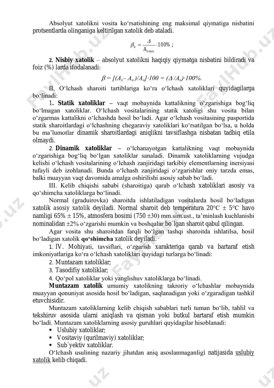likda tavsiflanadi. masalan, 0,2 v; 1,5 m va h.k. mutlaq xatolik quyidagicha aniqlanadi:  = ах– ач ах– ао; bunda, ах– o‘lchash natijasi; ач – kattalikning chinakam qiymati; ао– kattalikning haqiqiy qiymati. absolyut xatolikni teskari ishora bilan olingani -= δ tuzatma (- popravka) deb ataladi. odatda, o‘lchash vositalarining xatoligi keltirilgan xatolik bilan belgilanadi. absolyut xatolikni vosita ko‘rsatishining eng maksimal qiymatiga nisbatini protsentlarda olinganiga keltirilgan xatolik deb ataladi. %100 a maxx k    ; 2. nisbiy xatolik – absolyut xatolikni haqiqiy qiymatga nisbatini bildiradi va foiz (%) larda ifodalanadi:  = [(ах– ао )/ао]∙100 = ( /ао)∙100%. ii. o‘lchash sharoiti tartiblariga ko‘ra o‘lchash xatoliklari quyidagilarga bo‘linadi: 1. statik xatoliklar – vaqt mobaynida kattalikning o‘zgarishiga bog‘liq bo‘lmagan xatoliklar. o‘lchash vositalarining statik xatoligi shu vosita bilan o‘zgarmas kattalikni o‘lchashda hosil bo‘ladi. agar o‘lchash vositasining pasportida statik sharoitlardagi o‘lchashning chegaraviy xatoliklari ko‘rsatilgan bo‘lsa, u holda bu ma’lumotlar dinamik sharoitlardagi aniqlikni tavsiflashga nisbatan …