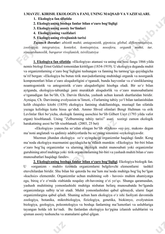 cha ta’riflash mumkin: «ekologiya bir-biri bilan o‘zaro bog‘liq organizmlar va ularning ekologik muhit munosabati yoki organizmlar guruhining atrof muhitga yoki tirik organizmlarning bir-biri va yashash muhiti bilan o‘zaro munosabatlari haqidagi fandir». 2. ekologiyaning boshqa fanlar bilan o‘zaro bog‘liqligi. ekologiya biologik fan. u «organizm - muhit» tizimida organizmlarni belgilovchi elementlarni tashkil etuvchilardan biridir. shu bilan bir qatorda bu ma’lum ma’noda muhitga bog‘liq bo‘lgan «kuchsiz» elementdir. organizmlar uchun muhitning «ob - havosi» muhim ahamiyatga ega, biroq o‘z o‘rnida «tabiatda noqulay ob-havoning o‘zi yo‘q». shunga qaramasdan, yashash muhitining yomonlashishi muhitga nisbatan befarq munosabatda bo‘lganda organizmlarga salbiy ta’sir etadi. muhit yomonlashishni qabul qilmaydi, ularni faqat organizmlargina qabul qiladi. shuning uchun ham ekologiya o‘z ishi faoliyati davomida zoologiya, botanika, mikrobiologiya, fiziologiya, genetika, biokimyo, evolyutsion biologiya, geologiya, poleontologiya va boshqa fanlarning ma’lumotlari va uslublariga tayangan holda ish ko‘radi. bu fanlardan ekologiya ko‘pgina izlanish uslublarini va qisman asosiy tushuncha va atamalarni qabul qilgan. boshqa jihatdan biz «muhit» …