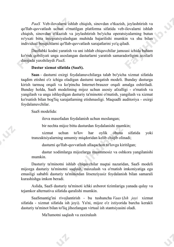 not sotib olishning hojati yo'q, ularni qo'llab-quvvatlashni tashkil qilishning hojati yo'q. mijoz uchun kirish ijara asosida tashkil qilinishi mumkin. ushbu yondashuv quyidagi afzalliklarga ega: kengayish qobiliyati xatolarga bardoshlilik; virtualizatsiya xavfsizlik masshtabliligi paas ilova tomonidan xizmat ko'rsatiladigan foydalanuvchilar soniga qarab, zarur resurslarni avtomatik ravishda taqsimlashni va ozod qilishni o'z ichiga oladi. paas veb-ilovalarni ishlab chiqish, sinovdan o'tkazish, joylashtirish va qo'llab-quvvatlash uchun o'rnatilgan platforma sifatida veb-ilovalarni ishlab chiqish, sinovdan o'tkazish va joylashtirish bo'yicha operatsiyalarning butun ro'yxati bitta integratsiyalashgan muhitda bajarilishi mumkin va shu bilan individual bosqichlarni qo'llab-quvvatlash xarajatlarini yo'q qiladi. dastlabki kodni yaratish va uni ishlab chiquvchilar jamoasi ichida baham ko'rish qobiliyati unga asoslangan dasturlarni yaratish samaradorligini sezilarli darajada yaxshilaydi paas. dastur xizmat sifatida (saas). saas - dasturni oxirgi foydalanuvchilarga talab bo'yicha xizmat sifatida taqdim etishni o'z ichiga oladigan dasturni tarqatish modeli. bunday dasturga kirish tarmoq orqali va ko'pincha internet-brauzer orqali amalga oshiriladi. bunday holda, saas modelining mijoz uchun asosiy afzalligi - …