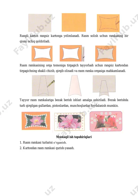 amkalariga bezak berish ishlari amalga oshiriladi. bezak berishda turli qirqilgan gullardan, pistonlardan, munchoqlardan foydalanish mumkin. mustaqil ish topshiriqlari 1. rasm ramkasi turlarini o‘rganish. 2. kartondan rasm ramkasi qurish-yasash.