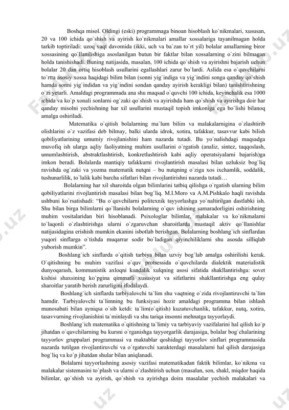 o`shish kerak ekanligi tushuntiriladi. bu faktlarning hammasi har xil darslarda bir biriga bog`lanmagan holda qaralardi. bunday yaqinlashishda bolalar oldingi darsda olgan bilimlarini umumlashtirish imkonini beruvchi sharoit vujudga kelmasdi. shu bilan birga bu yaqinlashish navbatdagi 5,6 va hokazo sonlarni o`rganishga bag`ishlangan darslarda ularning yangi bilimlarni o`zlashtirishlariga kam yordam beradi. ammo dastlabki to`rt besh sonni o`rganishda ular hosil bo`lish protsesslarini taqqoslanadigan bo`lsa (bu hol amaldagi programma va darslikda nazarda tutiladi), bolalarning e`tiborini har bir navbatdagi son oldingi songa 1ni qo`shishdan hosil bo`lishiga qaratiladigan bo`lsa, bu masalani yangi sonlar uchun qarash ancha osonlashishini ko`rish mumkin. haqiqatan o`quvchi har gal navbatdagi sonni hosil qilish uchun oldindagi songa 1ni qo`shish kerakligini tushungan bo`lsa, uning o`zi 6,7,8,… sonlarini qanday hosil qilishni tushuntira oladi. bu misoldan o`rganilayotgan faktlarni taqqoslash, solishtirish ular orasidagi bog`lanishlarni o`rnatish va tegishli umumlashtirishlarni shakllantirish qanday ahamiyatga ega ekanligi ko`rinadi: bunday yaqinlashishda birinchidan, materialni o`zlashtirish osonlashadi, ikkinchi tomondan esa “birinchi o`nlik sonlarini nomerlash” mavzusini …