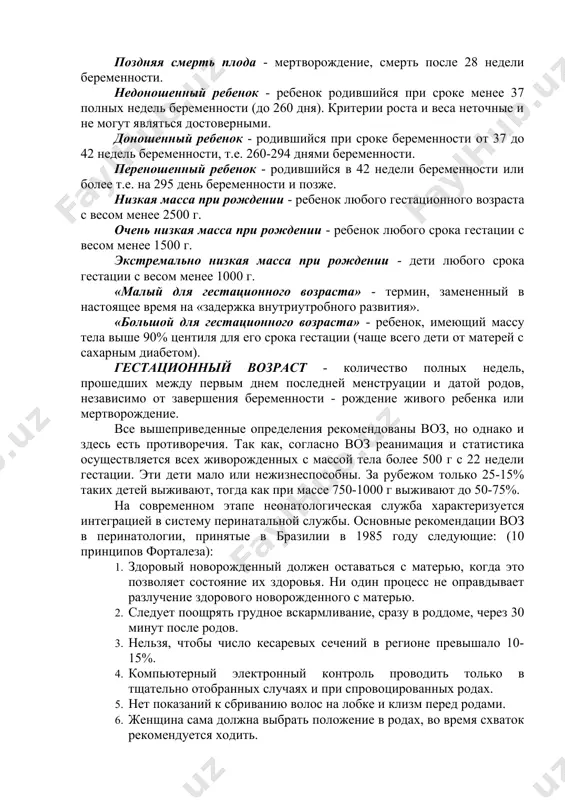 ия. так как, согласно воз реанимация и статистика осуществляется всех живорожденных с массой тела более 500 г с 22 недели гестации. эти дети мало или нежизнеспособны. за рубежом только 25-15% таких детей выживают, тогда как при массе 750-1000 г выживают до 50-75%. на современном этапе неонатологическая служба характеризуется интеграцией в систему перинатальной службы. основные рекомендации воз в перинатологии, принятые в бразилии в 1985 году следующие: (10 принципов форталеза): 1. здоровый новорожденный должен оставаться с матерью, когда это позволяет состояние их здоровья. ни один процесс не оправдывает разлучение здорового новорожденного с матерью. 2. следует поощрять грудное вскармливание, сразу в роддоме, через 30 минут после родов. 3. нельзя, чтобы число кесаревых сечений в регионе превышало 10-15%. 4. компьютерный электронный контроль проводить только в тщательно отобранных случаях и при спровоцированных родах. 5. нет показаний к сбриванию волос на лобке и клизм перед родами. 6. женщина сама должна выбрать положение в родах, во время …