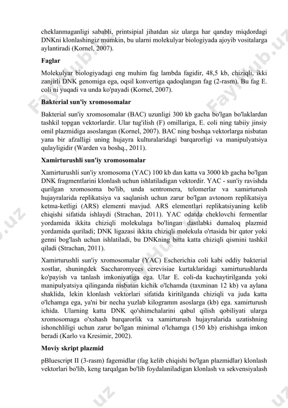 r qaychidir. bunday fermentlar dnkning boshqa fragmentlarga qo'shilish uchun mos bo'lgan qismlarini ishlab chiqarish uchun ishlatilishi mumkin. shunday qilib, 1970 yilga kelib, rekombinant dnkni qurish uchun zarur bo'lgan asosiy vositalar mavjud edi (desmond, 2008). bugungi kunda global hayot fanlari kompaniyalari biotexnologiyalar asrining iqtisodiy asoslarini yaratib, biologiya sohasidagi yangi yutuqlardan turli yo'llar bilan foydalanishni boshlaydilar. shu sababli, ushbu sharhning maqsadi quyidagilarni ta'kidlashdir: (i) genetik muhandislik san'atining holati, (ii) biologiya va tibbiyot fanlarida genetik muhandislikning potentsial va tasdiqlangan ilovalari va (iii) uni qo'llash cheklovlari. usullarga ko'rsatish genetika injeneriyasidagi texnikalar quyidagilardan iborat; ma'lum genlarga mos keladigan o'ziga xos dnk qismlarini ajratish, kesish va uzatish (klug va cummings, 2002). vektorlar vektorlar - genni xost (mikrob, o'simlik, hayvon) hujayrasiga o'tkazish uchun ishlatiladigan dnk molekulalari; va takrorlash, tanlash va ifodalash uchun boshqaruv elementlarini ta'minlash (dominic, 2006). sun'iy vektorlar turli manbalardan dnk molekulalarini kesish va birlashtirish yo'li bilan turli cheklash endonukleazlari va dnk ligazalari yordamida tuziladi (anil …
