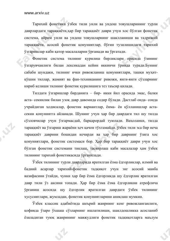 тилининг хусусиятлари, жумладан, фонетик қонуниятларини аниқлаш мумкин. ўзбек классик адабиётида шеърий жанрнинг кенг ривожланганлиги, қофияда ўзаро ўхшаш сўзларнинг ишлатилиши, шаклдошликка асосланиб ёзиладиган туюқ жанрининг мавжудлиги фонетик тадқиқотларга маълум даражада имкон беради.турли тараққиёт даврларида ёзилган асарлар тилининг фонетик хусусиятларини қиёслаш асосида эса ўзбек тили фонетик системасининг тараққиёт йўлини аниқлаш мумкин. лекин биз ўтмиш даврлар талаффузини бевосита кузатиш имкониятидан маҳруммиз.ўз навбатида, ёзув ҳам талаффузни тўла-тўкис акс эттирмаган, шу сабабли тарихий фонетикани ўрганиш катта тўсиқларга учрайди. таъкидлаш лозимки, ўзбек тили тарихий фонетикасини ўрганиш жараёнида ёзма ёдгорликлар орасида филологик-тилшунослик ва адабиётшунослик асарлари беқиёс аҳамиятга эга. чунки бундай асарларда тадқиқотчи ўзи билган ва тасвирлаётган тилнинг фонетик хусусиятлари, у ёки бу сўзнинг талаффуз шаклини маълум даражада тасвирлаб беради. маҳмуд қошғарийнинг «девону луғатит-турк», абу хайённинг «китобул-идрок лил-лисонул-атрок», алишер навоийнинг «муҳокаматул-луғатайн», «мезонул-авзон», заҳириддин бобурнинг «мухтасар», толеъ хиравийнинг «бадоеул-луғат», мирза маҳдийхоннинг «мабониул-луғат» грамматикаси ва «санглоҳ» луғати, фатҳали кожарийнинг «луғати атрокия» каби асарларидаги ноёб фонетик маълумот ва изоҳлар ўзбек тили …