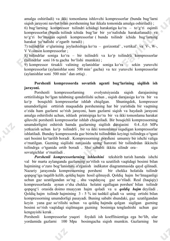 va yirik kompressorlar (sovuqlik unumdorligi 120 kvt dan ortiq) ; 3) kompressor korpusining germetiklik (zich berkitilganlik) darajasiga koʻra – germetik (zich berkitilgan) , yarim germetik (qisman berkitilgan) va germetik boʻlmagan ( ochiq) kompressorlar ; 4) siqish bosqichlari soniga koʻra – bir bosqichli , ikki bosqichli va uch bosqichli kompressorlar ; 5) kompressor tsilindrining ishchi hajmlariga koʻra – oddiy ishlovchi kompressorlar (bunda bugʻlarni siqish jarayoni porshenning faqat bir tomonida amalga oshiriladi) va ikki tomonlama ishlovchi kompressorlar (bunda bugʻlarni siqish jarayoni navbat bilan porshenning har ikkala tomonida amalga oshiriladi) ; 6) bugʻlarning kompressor tsilindri ichidagi harakatiga koʻra – toʻgʻri oqimli kompressorlar (bunda tsilindr ichida bugʻlar bir yoʻnalishda harakatlanadi) va toʻgʻri boʻlmagan oqimli kompressorlar ( bunda tsilindr ichida bugʻlarning harakat yoʻnalishi oʻzgarib turadi) ; 7) tsilindrlar oʻqlarining joylashishiga koʻra – gorizontal’ , vertikal’ va v-, w-, v v-simon kompressorlar ; 8) tsilindrlar soniga koʻra – bir tsilindrli va koʻp tsilindrli kompressorlar (tsilindrlar soni …