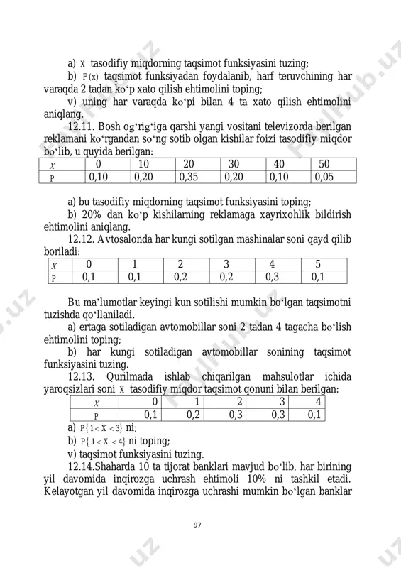 ilgan qora rangdagi avtomobillar sonining taqsimot qonunini tuzing. firmaga sotilgan avtomobillar ichida 2 tasi qora rangda bo‗lishi ehtimoli qanday? 12.17.3 ta omborning har birida zarur mahsulotning bo‗lmasligi ehtimoli 0,1 ga teng. xaridor qaysidir mahsulotni sotib olishni rejalashtirdi. ayni vaqtda kerakli bo‗lgan mahsulot yo‗q bo‗lgan omborlar sonining taqsimot qonunini tuzing. 12.18. buxgalteriya balansini tuzishda xatoga yo‗l qo‗yilish ehtimoli 0,1 ga teng. auditorga tekshirib xulosa chiqarish uchun korxonaning 3 ta balansi topshirildi. tekshiriladigan balanslarga to‗g‗ri xulosa chiqarishlar sonining taqsimot qonunini tuzing. 12.19. do‗konga jizzax va sirdaryo viloyatlaridan bir xil miqdorda tarvuzlar keltirildi. xaridorning xom tarvuz sotib olishi ehtimoli mos ravishda 0,01 va 0,03 ga teng. 4 ta tarvuz sotib olingan. sotib olingan tarvuzlar ichida pishganlari sonining taqsimot qonunini tuzing. 12.20. ikki xaridor bir-biridan bog‗liqmas holda bittadan xaridni amalga oshirishayapti. 1 xaridorning xarid qilish ehtimoli 0,8 ga, 2 xaridorniki esa 0,6 ga teng. xaridorlarning qilgan xaridlari sonining taqsimot qonunini toping. 12.21.avtosalonda xaridorlar avtomobil …