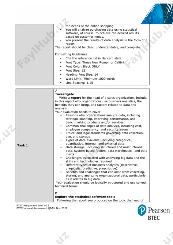 in accordance with the needs of the online shopping. · you will analyze purchasing data using statistical software, of course, to achieve the desired results based on customer needs. · you present the results of data analysis in the form of a report the report should be clear, understandable, and complete formatting guidelines: · cite the reference list in harvard style. · font type: times new roman or calibri · font color: black only · font size: 12 · heading font size: 14 · word limit: minimum 1000 words · line spacing: 1.15 task 1 a investigate write a report for the head of a sales organization. include in this report why organizations use business analytics, the benefits they can bring, and factors related to data and analysis. your evaluation needs to cover: · reasons why organizations analyze data, including strategic planning, improving performance, and benchmarking products and/or services. · …