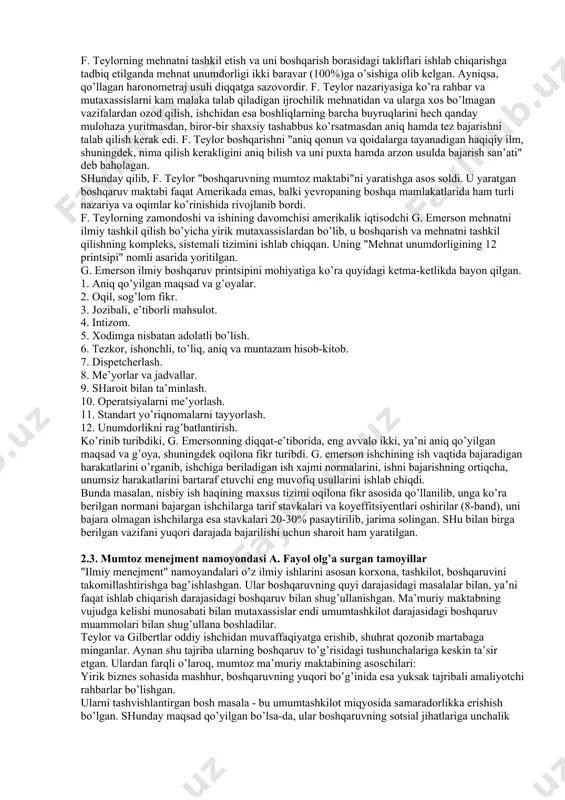 boshqaruv funktsiyalarini bayon etish. - tashkilotni yalpi boshqarishda sistemali yondoshuvni asoslash. "inson munosabatlari" maktabi (1950 yildan hozirgacha) e. meyo, r. laykert va boshqalar - mehnat unumdorligini oshirish maqsadida o’zaro munosabatlardan qoniqish hosil qiluvchi usullarni qo’llash. - kompaniyaning siyosati va istiqbolini xodimlarning xulq-atvoriga asoslangan holda tashkil etish. miqdoriy tizimli yoki zamonaviy menejment (1950 yildan hozirgacha) g. saymon, p. druker, e. deyl va boshqalar - murakkab boshqaruv muammolarini chuqurroq tushunish maqsadida turli modellarni ishlab chiqish va qo’llash. - murakkab vaziyatlarning echimi bo’yicha boshqaruv xodimlariga yordam beruvchi miqdoriy usullarni ishlab chiqish. 2.2. ” ilmiy menejment ” maktabi, f. teylor ta’limotining mazmuni va mohiyati "ilmiy menejment" maktabi xix asrning oxiri xx asrning boshlarida amerikada shakllana boshlagan. bu maktab boshqacha nom bilan, ya’ni "boshqaruvning mumtoz maktabi" deb ham yuritilgan. bu maktab ibtidosida amerikalik muhandis va ixtirochi f. teylor (1856-1915) turgan edi. uning nazariyasi keyinchalik "teylorizm" degan nom olgan. u yaratgan tizim esa ishchilarning "siqib suvini …
