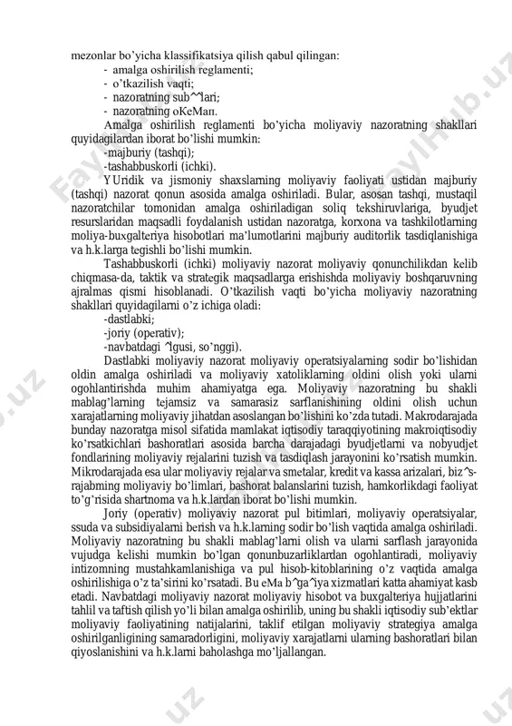 i ustidan qonunchilik va ijroiya hokimiyati organlarining turli darajalari, shuningdek maхsus tashkil etilgan muassasalar tomonidan amalga oshiriladigan nazoratdir. оdatda, moliyaviy nazorat quyidagi ikki yo’nalishda qaraladi: a) barcha iqtisodiy sub’ektlarning moliyaviy qonunchilik va mo-liyaviy intizomga rioya qilishi ustidan maхsus tashkil etil-gan nazorat organlarining qat’iy tartibga solingan faoliyati; b) moliyaviy operatsiyalarning samaradorligini va maqsadga mu-vofiqligini ta’minlash maqsadida makro va mikrodarajada moliya hamda pul oqimlarini boshqarishning ajralmas elementi. moliyaviy nazoratning har ikki yo’nalishi bir-biri bilan o’zaro bog’liq bo’lsa- da, nazoratning maqsadi, metodi va sub’ektlariga muvofiq ravishda farqlanadi. аgar birinchi holda nazoratning huquqiy va miqdoriy tomonlari ustunlik qilsa, ikkinchi holda moliyaviy nazoratning analitik tomoniga juda katta e’tibor beriladi. moliyaviy nazoratning muvaffaqiyatli va samarali o’tkazilishi uning tashkil etilish darajasiga va nazoratning turlari, shakllari va uni o’tkazishning metodlariga bog’liq. moliyaviy nazoratni amalga oshiruvchi sub’ektlarga ko’ra uning quyidagi turlari mavjud : - umumdavlat moliyaviy nazorati; - idoraviy moliyaviy nazorat; - xo’jalik ichidagi moliyaviy nazorat; - jamoatchilik moliyaviy …