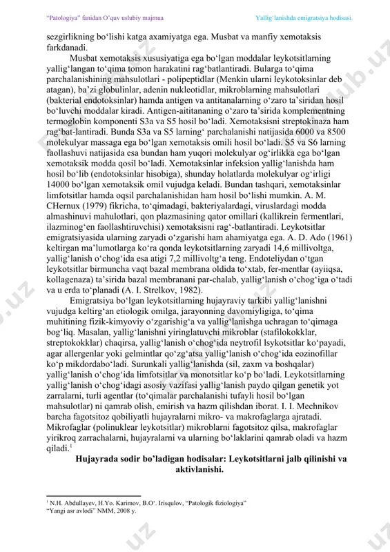 arlar yallig‘lanish o‘chog‘ida kechroq paydo bo‘ladi. pyal lar chiqishi 2-8 daqiqa davom etadi, ularning emigratsiyasi 6 soatdan keyin nihoyatda kuchayadi. mononuklearlar emigratsiyasi esa shikastlangandan 6 soat o‘tgach boshlanib, 24 soatdan so‘ng kuchayadi. emigratsiyaning qay tartibda ketishiga yallig‘lanish o‘chog‘idag‘i muhit (rn) ham ta’sir ko‘rsatadi. menkin bergan ma’lumotlarga qaraganda yallig‘lanish o‘chog‘ida rn 7,4-7,2 bo‘lganda pyal to‘planadi, rn 7,0-6,8 bo‘lganda ko‘proq mono- va limfotsitlar to‘planadi. yallig‘lanish o‘chog‘ida rn 6,7 ga tushganda barcha leykotsitlar xalok bo‘lib, yiring hosil qiladi. leykotsitlar emigratsiyasida xemotaksis holati, ya’ni kimyoviy sezgirlikning bo‘lishi katga axamiyatga ega. musbat va manfiy xemotaksis farkdanadi. musbat xemotaksis xususiyatiga ega bo‘lgan moddalar leykotsitlarning yallig‘langan to‘qima tomon harakatini rag‘batlantiradi. bularga to‘qima parchalanishining mahsulotlari - polipeptidlar (menkin ularni leykotoksinlar deb atagan), ba’zi globulinlar, adenin nukleotidlar, mikroblarning mahsulotlari (bakterial endotoksinlar) hamda antigen va antitanalarning o‘zaro ta’siridan hosil bo‘luvchi moddalar kiradi. antigen-aititananing o‘zaro ta’sirida komplementning termoglobin komponenti s3a va s5 hosil bo‘ladi. xemotaksisni streptokinaza ham rag‘bat-lantiradi. bunda s3a va …