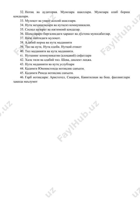 одоби. нутқий етикет 40. тил маданияти ва нутқ маданияти. 41. нутқнинг коммуникатив (алоқавий) сифатлари 42. халқ тили ва адабий тил. шева, диалект лаҳжа. 43. нутқ маданияти ва нутқ услублари 44. қадимги юнонистонда нотиқлик санъати. 45. қадимги римда нотиқлик санъати. 46. ғарб нотиқлари: аристотел, сицерон, квинтилиан ва бош. фаолиятлари ҳақида маълумот