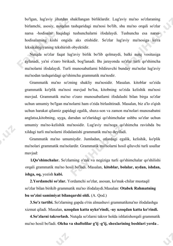 mmatik ma'no ifodalaydi.masalan: otabek rahmatning bu so'zini samimiyat bilanqarshi oldi. (a. qod.) 3. so'z tartibi. so'zlarning gapda o'rin almashuvi grammatikma'no ifodalashga xizmat qiladi. masalan, uzoqdan katta uyko'rindi, -uy uzoqdan katta ko'rindi. 4. so'zlarni takrorlash. nutqda so'zlarni takror holda ishlatishorqali grammatik ma'no hosil bo'ladi. olcha va shaftolilar g'ij -g'ij, shoxlarining boshlari yerda .(o.) 5. ohang. gap yoki so'zlarni turli ohanglarda aytilishi hamgrammatik ma'no ifodalashga xizmat qiladi. masalan, fotima keldi.(darak gap), fotima keldimi? (so'roq gap), fotima keldi ! (his -hayajon gap). 6. so'zlarni juftlash. so'zlarni juftlash ham grammatik ma'nohosil qiladigan vositalardandir. masalan, katta -kichik, yaxshi -yomon kabi so'zlarning juftlanishi natijasida kattalar hamkichiklar ham, yaxshilar, yomonlar ham, xullas, hammaningifodalanishi ham grammatik ma'nodir. so'zlarning grammatik shakli va grammatik kategoriyalari so'zning o'z lug'aviy ma'nosini yo'qotmagan holda turli shakllarda qo'llanishi so'zning grammatik shaklini tashkil etadi. masalan, kishining, kishiga, kishilar. grammatik shakl ma'no ifodalash uchun xizmat qiluvchi muhim qismdir. masalan, keldi, yozdi so'zlariga -m, -k qo'shimchalari qo'shilganda …