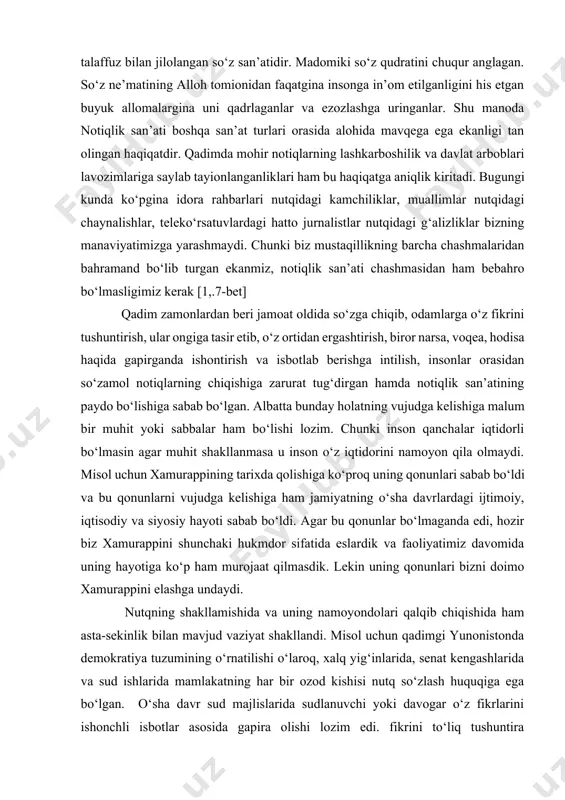 nsonga in’om etilganligini his etgan buyuk allomalargina uni qadrlaganlar va ezozlashga uringanlar. shu manoda notiqlik san’ati boshqa san’at turlari orasida alohida mavqega ega ekanligi tan olingan haqiqatdir. qadimda mohir notiqlarning lashkarboshilik va davlat arboblari lavozimlariga saylab tayionlanganliklari ham bu haqiqatga aniqlik kiritadi. bugungi kunda ko‘pgina idora rahbarlari nutqidagi kamchiliklar, muallimlar nutqidagi chaynalishlar, teleko‘rsatuvlardagi hatto jurnalistlar nutqidagi g‘alizliklar bizning manaviyatimizga yarashmaydi. chunki biz mustaqillikning barcha chashmalaridan bahramand bo‘lib turgan ekanmiz, notiqlik san’ati chashmasidan ham bebahro bo‘lmasligimiz kerak [1,.7-bet] qadim zamonlardan beri jamoat oldida so‘zga chiqib, odamlarga o‘z fikrini tushuntirish, ular ongiga tasir etib, o‘z ortidan ergashtirish, biror narsa, voqea, hodisa haqida gapirganda ishontirish va isbotlab berishga intilish, insonlar orasidan so‘zamol notiqlarning chiqishiga zarurat tug‘dirgan hamda notiqlik san’atining paydo bo‘lishiga sabab bo‘lgan. albatta bunday holatning vujudga kelishiga malum bir muhit yoki sabbalar ham bo‘lishi lozim. chunki inson qanchalar iqtidorli bo‘lmasin agar muhit shakllanmasa u inson o‘z iqtidorini namoyon qila olmaydi. misol uchun …