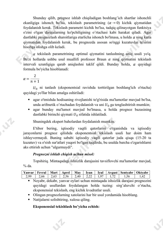 ko'pchiligining o’rtachasi kabi harakat qiladi. agar dastlabki prognozlash sharoitlariga etarlicha ishonch bo'lmasa, u holda ning katta qiymatidan foydalanish kerak, bu prognozda asosan so'nggi kuzatuvlar ta'sirini hisobga olishga olib keladi. tekislash parametrining optimal qiymatini tanlashning aniq usuli yo'q. ba'zi hollarda ushbu usul muallifi professor braun ning qiymatini tekislash intervali uzunligiga qarab aniqlashni taklif qildi. bunday holda, quyidagi formula bo'yicha hisoblanadi: ni tanlash (eksponentsial ravishda torttirilgan boshlang'ich o'rtacha) quyidagi yo'llar bilan amalga oshiriladi: · agar o'tmishda hodisaning rivojlanishi to'g'risida ma'lumotlar mavjud bo'lsa, unda arifmetik o’rtachadan foydalanish va uni ga tenglashtirish mumkin; · agar bunday ma'lumot mavjud bo'lmasa, u holda prognoz bazasining dastlabki birinchi qiymati sifatida ishlatiladi. shuningdek ekspert baholardan foydalanish mumkin. e'tibor bering, iqtisodiy vaqtli qatorlarini o'rganishda va iqtisodiy jarayonlarni prognoz qilishda eksponentsial tekislash usuli har doim ham ishlayvermaydi. buning sababi iqtisodiy vaqtli qatorlar juda qisqa (15-20 ta kuzatuv) va o'sish sur'atlari yuqori bo'lgan taqdirda, bu usulda barcha o'zgarishlarni aks ettirish uchun …