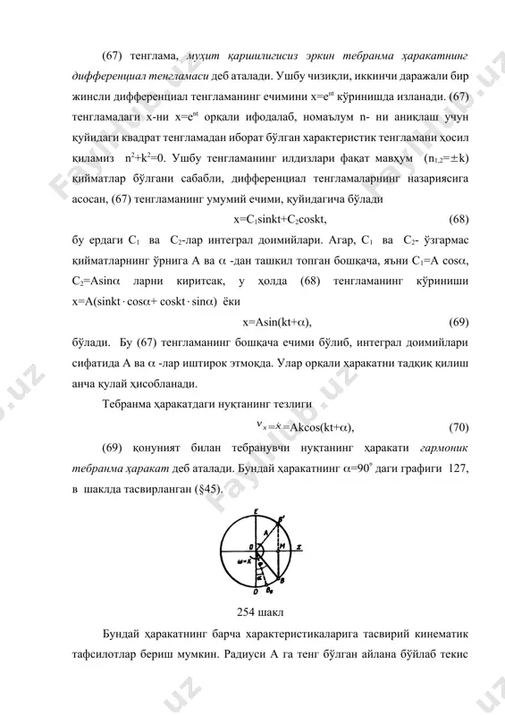 анинг тебраниш маркази о нуқтадан энг катта узоқлашган қиймати а, тебраниш амплитудаси деб аталади. = kt+ тебраниш фазаси деб аталади. тебраниш фазаси- , нуқтанинг координатаси х-дан фарқли равишда, берилган вақтдаги нуқтанинг ҳолатини аниқлабгина қолмасдан, кейинги ҳаракатнинг йўналишини ҳам белгилаб беради; масалан, фазаси бўлган м ҳолатдан, нуқта ўнг томонга қараб ҳаракатланади, фазаси (-) бўлганда эса чап томонга қараб ҳаракатланади. бир-биридан 2 фазага фарқланувчи тебранма ҳаракатлар бир хил ҳисобланадилар (127, в шаклда ўртаси оқ нуқталар билан бир хил фазалар белгилаб қўйилган). тебранишнинг бошланғич фазасини -қиймат орқали аниқланади. масалан, =0 бўлганда тебранма ҳаракат синусоида бўйича содир бўлади (ҳаракат о нуқтадан бошланиб, тезлик ўнг томонга йўналади). =/2 -бўлганда косинусоида (ҳаракат х=а ҳолатдан ва v0 -тезлик билан бошланади), ов радиуснинг бурчакли тезлиги билан бир хил бўлган k- қиймат тебранишнинг даврий частотаси деб аталади (254 шакл). нуқтанинг тўла бир марта тебраниши учун сарфланган вақт оралиғи т (ёки ), тебраниш даври деб аталади. давр ўтиши билан фаза …