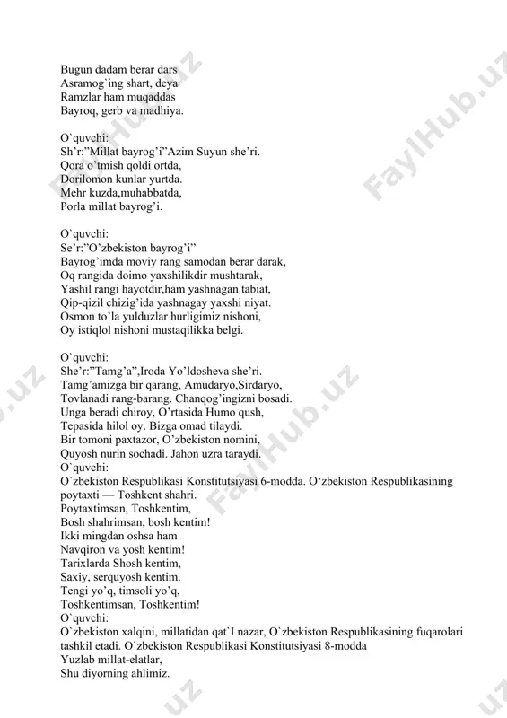 ar yurtda. mehr kuzda,muhabbatda, porla millat bayrog’i. o`quvchi: se’r:”o’zbekiston bayrog’i” bayrog’imda moviy rang samodan berar darak, oq rangida doimo yaxshilikdir mushtarak, yashil rangi hayotdir,ham yashnagan tabiat, qip-qizil chizig’ida yashnagay yaxshi niyat. osmon to’la yulduzlar hurligimiz nishoni, oy istiqlol nishoni mustaqilikka belgi. o`quvchi: she’r:”tamg’a”,iroda yo’ldosheva she’ri. tamg’amizga bir qarang, amudaryo,sirdaryo, tovlanadi rang-barang. chanqog’ingizni bosadi. unga beradi chiroy, o’rtasida humo qush, tepasida hilol oy. bizga omad tilaydi. bir tomoni paxtazor, o’zbekiston nomini, quyosh nurin sochadi. jahon uzra taraydi. o`quvchi: o`zbekiston respublikasi konstitutsiyasi 6-modda. o‘zbekiston respublikasining poytaxti — toshkent shahri. poytaxtimsan, toshkentim, bosh shahrimsan, bosh kentim! ikki mingdan oshsa ham navqiron va yosh kentim! tarixlarda shosh kentim, saxiy, serquyosh kentim. tengi yo’q, timsoli yo’q, toshkentimsan, toshkentim! o`quvchi: o`zbekiston xalqini, millatidan qat`i nazar, o`zbekiston respublikasining fuqarolari tashkil etadi. o`zbekiston respublikasi konstitutsiyasi 8-modda yuzlab millat-elatlar, shu diyorning ahlimiz. millatdan qat’i nazar o’zbekiston xalqimiz. bag’ri kengdir bu yurtning, ahillikda baxtimiz. qo’llarni mahkam tuting, o’bekiston xalqimiz! o`quvchi: …