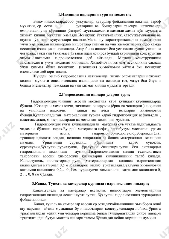 гидроизоляция учун қўлланиладиган материал сув ўтказмайдиган,намга чидамли бўлиши керак.бундай материалга нефть, дегтебутум. мастикали урама материали изола, гидроизол,бризол,стеклорубероид,пўлат туникадан,полиэтилендан, поливин хлориддан ва бошка материалдан қилиниш мумкин. ўрнатилиш суртилиш кўринишга қараб сувокли, суртилувчи,бўялувчи,пуркалувчи, ўралувчи ёпиштирилувчи ёки листлардан гидроизоляция қилиниши мумкин.гидроизоляцияни килиш технологияси тайёрловчи асосий ҳимоёловчи қисимларни килинилишини талаб қилади. канал,тунель, коллекторлар руло материаллардан қилинса гидроизоляция қилинадиган материал 0,5 м баландроқ қилиб ўрнатилади.бўялувчи химояловчи қатламни қалинлиги 0,2… 0 ,4 см пуркалувчи химояловчи қатламни қалинлиги 0, 2 … 0, 8 см бўлади. 3.канал, тунелъ ва камералар қуришда гидроизоляция ишлари; канал.,тунель ва камералар иссиқлик иншоотлари элементларини гидромзоляция қилишда асосан суртилувчи, бўялувчи гидолизоляция турларидан фойдаланилади. канал, тунель ва камералар асосан ер остидажойлашишини эьтиборга олиб шу нарсани айтиш мумкинки бу иншоотларни конструксиялари лойиха ўрнига ўрнатилгандан кейин уни чоклари коришма билан тўлдирилгандан синов ишлари тугатилгандан бутун монтаж ишлари тамом бўлгандан кейин киришиш мумкин. гидроизоляция нефть битуми бн-иии ва бн-ив лардан қилинади. битум эмульсияси канал, тунель, камера ташқи юзасига …