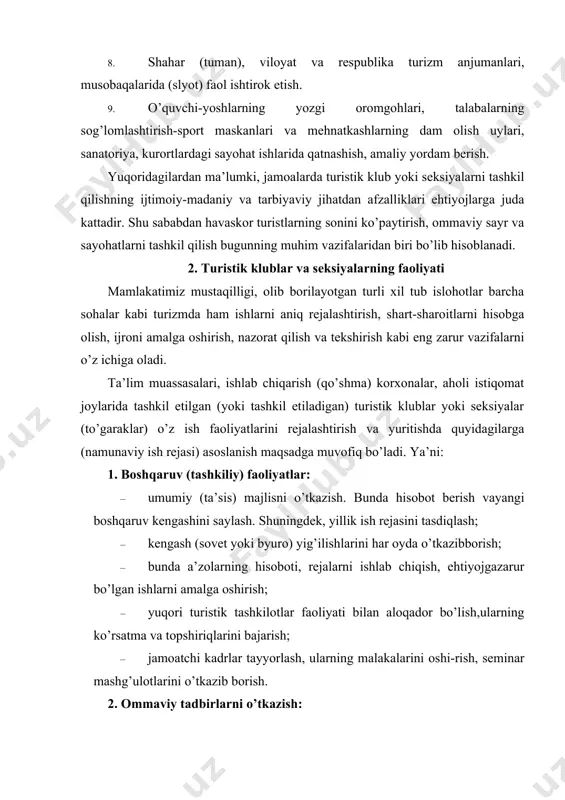 uristik tashkilotlar faoliyati bilan aloqador bo’lish,ularning ko’rsatma va topshiriqlarini bajarish; · jamoatchi kadrlar tayyorlash, ularning malakalarini oshi-rish, seminar mashg’ulotlarini o’tkazib borish. 2. ommaviy tadbirlarni o’tkazish: · dam olish, ta’til kunlari va ulug’ sanalarga bag’ishlab sayr-sayohatlar o’tkazish. · sayohat yo’llarini (marshrut) ishlab chiqish va tasdiqlatish; · “ajdodlar merosi”, “tarixiy obidalar”, “zamonaviy qasr vakoshonalar” mavzusida sayr o’tkazish; · “o’zbekiston sayohatchisi”, “alpomish” va “barchinoy”maxsus testlaridagi turizm normativlarini (talablar) bajarish uchun ommaviy sayohatlar tashkil qilish; · xotira maydonlariga sayr uyushtirish; · turistik texnika bo’yicha jamoa birinchiligi uchun musobaqalar o’tkazish. 3. targ’ibot ishlari: · jamoaning “sayohatchi” devoriy (nashrli) gazetasini tashkiletish, uning sifatiga e’tibor berish; · turizm mavzusida ma’ruzalar tashkil etish va unga mutaxassis-lar, faxriylarni jalb etish; · “mening vatanim”, “tabiatni asra” (ekologiya), “jismoniychiniqish” kabi mavzularda muloqotlar, davra suhbatlarini o’tkazish; · videotasvirlarga olingan eng namunali tabiat manzaralari vasayohatchilarning faoliyatlarini doimiy ravishda namoyish qilib borish; · matbuot va teleradiolarda chiqishni tashkil qilish; · faol sayohatchilarning fotosuratlari va …