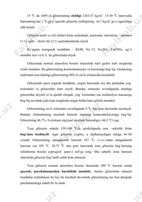 in odatda 150-160 0cda qizdirilganda asta –sekinlik bilan bug`lana boshlaydi. agar glitserin yoqilsa, u dudlamaydigan alanga bo`lib yonadi. glitserinning alangalanish harorati 187 0c, o`z-o`zidan alangalanish harorati esa 393 0c. 28,75 0c dan past haroratda toza glitserin bug`larining solishtirma bosimi (uprugost’ parov) nol’ga teng. shu sababli xona harorati sharoitida glitserin bug`lanib uchib keta olmaydi. toza glitserin normal atmosfera bosimi sharoitida 290 0c harorat ostida qaynab, parchalanmasdan haydalishi mumkin. ammo glitserinda mineral moddalar aralashmasi bo`lsa, bu haydash davomida glitserinning ma`lum darajada parchalanishiga sabab bo`la oladi. glitserinning distillangan suvdagi eritmalari nisbatan pastroq haroratlarda qaynaydi. qaynash haroratiga qarab, ma`lum ma`lumotnomalar asosida eritmaning kontsentratsiyasini aniqlash mumkin. glitserinning suvli eritmalari bug`latilganda uning ma`lum qismi suv bilan birga bug`lanadi. glitserinning suvli eritmalarini 100 0c da bug`latilganda bug` tarkibidagi glitserin miqdori quyidagi ko`rsatgichlar orqali xarakterlanadi (% hisobida): eritmada……………….75 80 85 90 95 100 bug`larda………………0,2 0,3 0,4 0,55 0,85 1,7 glitserin va uning suvli eritmalari issiqlik sig`imi quyidagicha: harorat, …