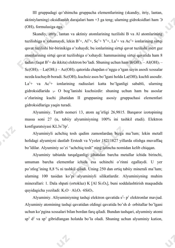 uminiy so’zi “achchiq tosh” ning latincha nomidan kelib chiqqan. alyuminiy tabiatda tarqalganligi jihatidan barcha metallar ichida birinchi, umuman barcha elementlar ichida esa uchinchi o’rinni egallaydi. u yer po’stlog’ining 8,8 % ni tashkil qiladi. uning 250 dan ortiq tabiiy minerali ma’lum; ularning 100 tasidan ko’pi alyuminiyli silikatlardir. alyuminiyning muhim minerallari: 1. dala shpati (ortoklaz) k [al si3o8], buni soddalashtirish maqsadida quyidagicha yoziladi: k2o · al2o3 ·6sio2. alyuminiy. aliyuminiyning tashqi elektron qavatida s2- p1 elektronlar mavjud. alyuminiy atomining tashqi qavatidan oldingi qavatida bo’sh d- orbitallar bo’lgani uchun ko’pgina xossalari bilan bordan farq qiladi. bundan tashqari, alyuminiy atomi sp3 d2 va sp3 gibridlangan holatda bo’la oladi. shuning uchun alyuminiy kation, anion, kompleks birikmalar hosil qiladi. alyuminiyning oksidlanish darajasi +3 ga, koordinatsion sonlari esa 4 va 6 ga teng. tabiatda uchrashi. alyuminiy tabiatda asosan alyumosilikatlar, ortoklaz k2 · al2o3 ·6sio2 albit na2o ·al2o3 ·6sio2 anorit cao·al2o3 ·6sio2 kaolinit al2o3·2sio2 ·2h2o menerallari holida uchraydi. bulardan …