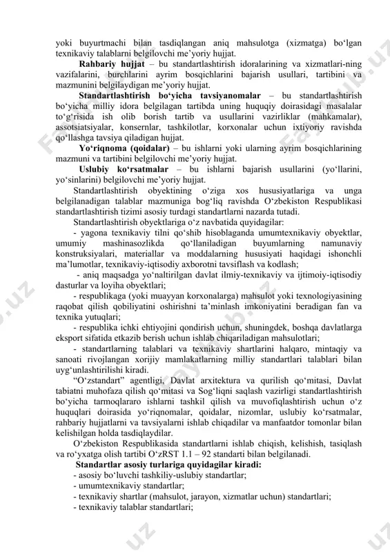 h qo‘mitasi, davlat tabiatni muhofaza qilish qo‘mitasi, sog‘liqni saqlash vazirligi) tomonidan tasdiqlangan standart. korxona standarti – bu mahsulotga, xizmat yoki jarayonga korxonaning tashabbusi bilan ishlab chiqilgan va uning tomonidan tasdiqlangan standart. texnikaviy shart – bu buyurtmachi bilan kelishilgan holda, ishlab chiqaruvchi tomonidan, yoki buyurtmachi va ishlab chiqaruvchi bilan birgalikda, yoki buyurtmachi bilan tasdiqlangan aniq mahsulotga (xizmatga) bo‘lgan texnikaviy talablarni belgilovchi me’yoriy hujjat. rahbariy hujjat – bu standartlashtirish idoralarining va xizmatlari-ning vazifalarini, burchlarini ayrim bosqichlarini bajarish usullari, tartibini va mazmunini belgilaydigan me’yoriy hujjat. standartlashtirish bo‘yicha tavsiyanomalar – bu standartlashtirish bo‘yicha milliy idora belgilagan tartibda uning huquqiy doirasidagi masalalar to‘g‘risida ish olib borish tartib va usullarini vazirliklar (mahkamalar), assotsiatsiyalar, konsernlar, tashkilotlar, korxonalar uchun ixtiyoriy ravishda qo‘llashga tavsiya qiladigan hujjat. yo‘riqnoma (qoidalar) – bu ishlarni yoki ularning ayrim bosqichlarining mazmuni va tartibini belgilovchi me’yoriy hujjat. uslubiy ko‘rsatmalar – bu ishlarni bajarish usullarini (yo‘llarini, yo‘sinlarini) belgilovchi me’yoriy hujjat. standartlashtirish obyektining o‘ziga xos hususiyatlariga va …