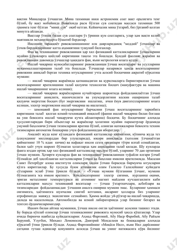лик мураккаб, нотекис йўллардан ўтганлигини кўз олдимизга келтирмасдан, фикр юритмаган ҳолда улардан фойдаланамиз. юқоридагиларнинг ҳаммаси тўла маънода замонавий ахборотли ўлчаш техникаларига ҳам тегишлидир. ўлчашлар ҳақидаги фаннинг тарихи минглаб йилларни ташкил этади. ўлчашларга бўлган эҳтиёж қадим замонларда юзага келган. инсон кундалик ҳаётида ҳар хил катталикларни: масофаларни, ер майдонларининг юзаларини, жисмларнинг ўлчамлари ва массаларини, вақтни ва ҳоказоларни бу жараёнларнинг юзага келиш сабабларини, манбаларини билмасдан, ўзининг сезгиси ва тажрибаси асосида ўлчай бошлаган. энг қадимги ўлчаш бирликлари — антропометрик, яъни инсоннинг муайян аъзоларига мувофиқликка ёки мойиллика асосланган ҳолда келиб чиққан ўлчаш бирликлари ҳисобланади. масалан: ладонь — бош бармоқни ҳисобга олмаганда қолган тўрттасининг кенглиги; фут — оёқ тагининг узунлиги; пядь — ёзилган бош ва кўрсаткич бармоқлар орасидаги масофа, қарич, қулоч, қадам ва ҳоказолар. асрлар ўта бизга етиб келган баъзи ўлчов бирликлари ҳозирда ҳам ишлатилади. масалан, қадимги жануби-шарқда "ловия дони ", "нўхотча " маъносини билдирган, турли қимматбаҳо тошларнинг ўлчов бирлиги сифатида ишлатилган — карат: доришуносликда оғирлик …