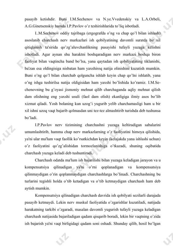 kompensatsiya qilinadigan ya'ni o’rni qoplanadigan va kompensatsiya qilinmaydigan o’rin qoplanmaydigan charchashlarga bo’linadi. charchashning bu turlarini tegishli holda o’tib ketadigan va o’tib ketmaydigan charchash ham deb aytish mumkin. kompensatsiya qilinadigan charchash davrida ish qobilyati sezilarli darajada pasayib ketmaydi. lekin nerv muskul faoliyatida o’zgarishlar kuzatiladi, natijada harakatning tarkibi o’zgaradi, masa​lan davomli yugurish tufayli yuzaga keladigan charchash natijasida ba​jariladigan qadam qisqarib boradi, lekin bir vaqtning o’zida ish bajarish ya'ni vaqt birligidagi qadam soni oshadi. shunday qilib, hosil bo’lgan charchash tufayli qisqargan qadam uni tezlashishi bilan kompensatsiya qilinadi. o’rni qoplanadi ya'ni erishilgan tezlik saqlab qolinadi. o’rni qoplanadigan charchashning davom etishi sportchining mashq qilgan qilmaganligiga bog’liq. sportchi qanchalik ko’p mashq qilgan bo’lmasin, u qanchalik yuqori mahoratli bo’lmasin ish boshqarilishning ma'lum vaqtiga borib tezlik sezilarli darajada kamayib ketadi va bu narsa kompensatsiya qilinmaydigan, ya'ni o’rni qoplanmaydigan charchashning yuzaga kelganli​gini ko’rsatadi. bunday charchash yuzaga kelganida yugurishning amalga oshiradigan qadam ham qisqaradi, ham siyraklashadi. bu xil charchashda markaziy …