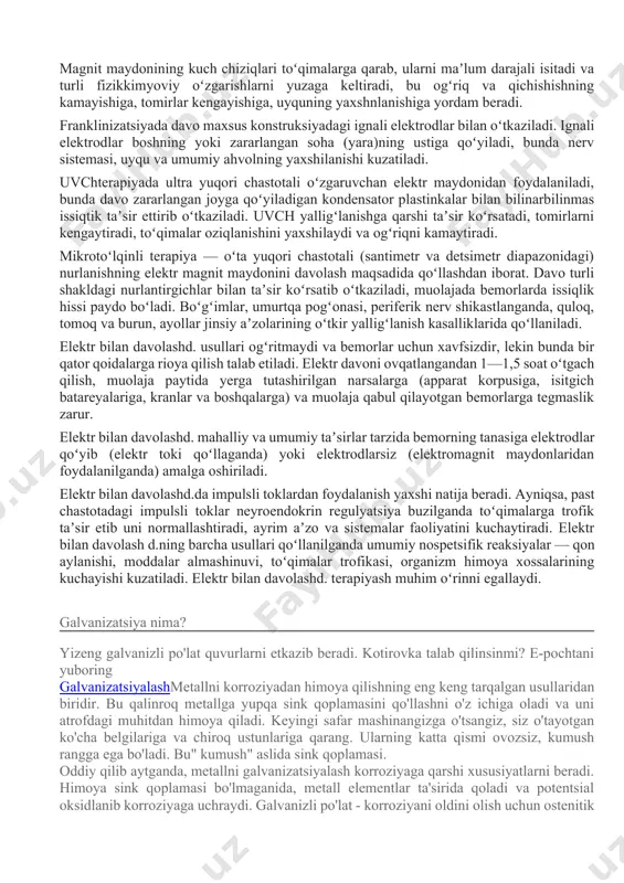 boʻgʻimlar, umurtqa pogʻonasi, periferik nerv shikastlanganda, quloq, tomoq va burun, ayollar jinsiy aʼzolarining oʻtkir yalligʻlanish kasalliklarida qoʻllaniladi. elektr bilan davolashd. usullari ogʻritmaydi va bemorlar uchun xavfsizdir, lekin bunda bir qator qoidalarga rioya qilish talab etiladi. elektr davoni ovqatlangandan 1—1,5 soat oʻtgach qilish, muolaja paytida yerga tutashirilgan narsalarga (apparat korpusiga, isitgich batareyalariga, kranlar va boshqalarga) va muolaja qabul qilayotgan bemorlarga tegmaslik zarur. elektr bilan davolashd. mahalliy va umumiy taʼsirlar tarzida bemorning tanasiga elektrodlar qoʻyib (elektr toki qoʻllaganda) yoki elektrodlarsiz (elektromagnit maydonlaridan foydalanilganda) amalga oshiriladi. elektr bilan davolashd.da impulsli toklardan foydalanish yaxshi natija beradi. ayniqsa, past chastotadagi impulsli toklar neyroendokrin regulyatsiya buzilganda toʻqimalarga trofik taʼsir etib uni normallashtiradi, ayrim aʼzo va sistemalar faoliyatini kuchaytiradi. elektr bilan davolash d.ning barcha usullari qoʻllanilganda umumiy nospetsifik reaksiyalar — qon aylanishi, moddalar almashinuvi, toʻqimalar trofikasi, organizm himoya xossalarining kuchayishi kuzatiladi. elektr bilan davolashd. terapiyash muhim oʻrinni egallaydi. galvanizatsiya nima? yizeng galvanizli po'lat quvurlarni etkazib beradi. kotirovka …
