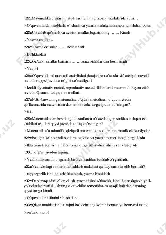 :istalgan ko’p xonali sonlarni og’zaki va yozma nomerlashga o’rgatishda {= ikki xonali sonlarni nomerlashga o’rgatish muhim ahamiyat kasb etadi ::30::to’g’ri javobni toping. {= yuzlik mavzusini o’rganish birinchi sinfdan boshlab o’rganiladi. ::31::yuz ichidagi sonlar bilan ishlash malakasi qanday tartibda olib boriladi? {= tayyorgarlik ishi, og’zaki hisoblash, yozma hisoblash ::32::dars maqsadini e’lon qilish, yozma ishni o’tkazish, ishni bajarishgaoid yo’l-yo’riqlar ko’rsatish, ishning o’quvchilar tomonidan mustaqil bajarish darsning qaysi turiga kiradi. {= o’quvchilar bilimini sinash darsi ::33::qisqa muddat ichida hajmi bo`yicha eng ko`pinformatsiya beruvchi metod. {= og`zaki metod :34::suhbat metodi turlari. {= katexizik va evristik ::35::boshlang’ich sinflarda matematika o’qitishning tashkiliy shakllariga nimalar kiradi? {= dars, uyga vazifalarni mustaqil bajarish, o’quvchilarni yakka tartibda guruh va jamoa bo’lib ishlashlari, ekskursiyalar, sinfdan tashqari ishlar ::36::uy vazifasi uchun 1-sinf o’quvchilariga qanday vaqt ajratishni metodikadabiyotlardako’rsatilgan? {= 1 soatgacha ::37::matematikadan sinfdan tashqari ish deyilganda qanday mashg’ulotlar tushuniladi. {= o’quvchilar bilan darsdan tashqari vaqtda tashkil qilingan dastur bilan bog’liq bo’lgan material …