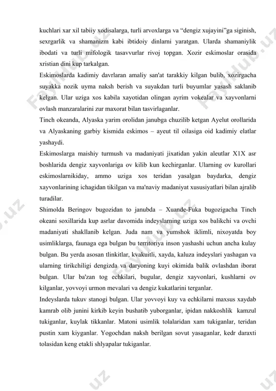 – xuande-fuka bugozigacha tinch okeani soxillarida kup asrlar davomida indeyslarning uziga xos balikchi va ovchi madaniyati shakllanib kelgan. juda nam va yumshok iklimli, nixoyatda boy usimliklarga, faunaga ega bulgan bu territoriya inson yashashi uchun ancha kulay bulgan. bu yerda asosan tlinkitlar, kvakuitli, xayda, kaluza indeyslari yashagan va ularning tirikchiligi dengizda va daryoning kuyi okimida balik ovlashdan iborat bulgan. ular ba'zan tog echkilari, bugular, dengiz xayvonlari, kushlarni ov kilganlar, yovvoyi urmon mevalari va dengiz kukatlarini terganlar. indeyslarda tukuv stanogi bulgan. ular yovvoyi kuy va echkilarni maxsus xaydab kamrab olib junini kirkib keyin bushatib yuborganlar, ipidan nakkoshlik kamzul tukiganlar, kuylak tikkanlar. matoni usimlik tolalaridan xam tukiganlar, teridan pustin xam kiyganlar. yogochdan naksh berilgan sovut yasaganlar, kedr daraxti tolasidan keng etakli shlyapalar tukiganlar. kabilalar fratriy va uruglarga bulingan, ular totem nomi bilan atalgan. maxsus totem tasvirlangan yogoch ustunlari urnatilgan. asosiy diniy tasavvurlar totemizm bilan boglik bulganligi tufayli totem simvollaridan tashkari xar xil diniy …