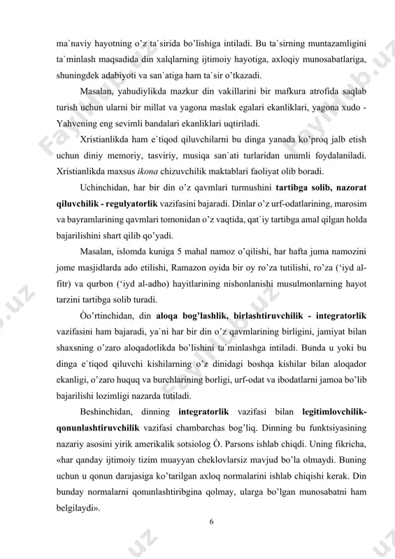 ilar bilan aloqador ekanligi, o’zaro huquq va burchlarining borligi, urf-odat va ibodatlarni jamoa bo’lib bajarilishi lozimligi nazarda tutiladi. beshinchidan, dinning integratorlik vazifasi bilan legitimlovchilik-qonunlashtiruvchilik vazifasi chambarchas bog’liq. dinning bu funktsiyasining nazariy asosini yirik amerikalik sotsiolog ò. parsons ishlab chiqdi. uning fikricha, «har qanday ijtimoiy tizim muayyan cheklovlarsiz mavjud bo’la olmaydi. buning uchun u qonun darajasiga ko’tarilgan axloq normalarini ishlab chiqishi kerak. din bunday normalarni qonunlashtiribgina qolmay, ularga bo’lgan munosabatni ham belgilaydi». oltinchidan, din vazifalarining falsafiy, nazariy jihatlari ham mavjud. bu vazifa insonga yashashdan maqsad, hayot mazmunini, dorulfano va dorulbaqo dunyo masalalariga o’z munosabatini bildirib turishidan iboratdir. diniy tafakkurning shaxsiy yoki ijtimoiy ildizlari muammosini hal qilish bilan dinning kelib chiqishi muammosini hal qilish mumkin bo’ladi. e.òaylor kabi evolyutsion yo’nalishdagi pozitivistlarning chiqargan xulosasiga ko’ra, dinning ildizini «faylasuflik qilgan yovvoyi odam»ga taqaydilar. ya`ni, «u o’z-o’ziga borliq, o’zini o’rab turgan olamning paydo bo’lishi va o’zi kuzatgan hodisalarning haqiqati haqida savol bergan. unda fikrlash yuqori …