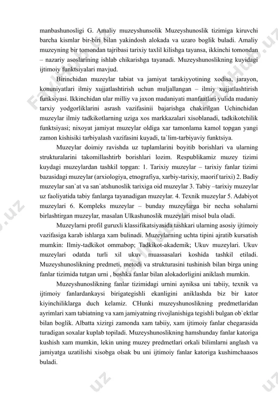 i shakllantiradi. zaonaviy boskichda turli fanlarning metodlari shunchalik bir-biriga kirishib ketgan-ki ularni ajratib olishda kuplab kiyinchiliklarga duch kelishi mumkin. masaln arxeologiyaga tuxtaladigan bulsak u nafakat tarix va manbashunoslikka oid metodlardan balki ximiya, fizika va botanikaga xos bulgan metodlardan xam tobora keng foydalanmokda. muzeyshunoslik tadkikot metodlarining xilma-xilligi bilan xarakterlanadi, ularning ayrimlari boshka fanlarning metodlari bilan kisman yoki tulikligicha mos tushadi. bu tushunarli xos chunki muzeyshunoslik kuplab ijtimoiy va tabiy fanlar bilan yakindan alakada buladi. muzeyshunoslik metodlari uchun kuydagilar xarakterlidir: 1. muzey predmetlarini tadkik kilishda ijtimoiy va tabiy fanlarning turli xil shakllaridan foydalanish. maxsus va yordamchi tarixiy fanlar, san`atshunoslik, adabiyotshunoslikning metodlaridan keng foydaniladi. 2. bir kator tabiy va ijtimoiy fanlardan mavjud bulgan dala tadkikot metodlardan foydalanish. 3. bevosita jamiyat xayotini kuzatish metodlardan foydalanish. 4. kurgazma soxasidagi tadkikotlar, muzey predmetlarini restovratsiya va konservatsiya kilish ishida eksperemintal metodlaridan foydalanilishi. yuqorida belgilab tadkikot uslublari tizimi birgalikda muzeyshunoslikning boshka ilmiy foydalardan farklovchi, shu bilan birga kuplab …