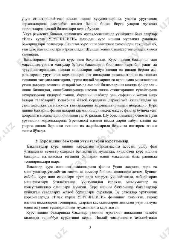 ари, саноатнинг сифатли пиллага булган талаби; · республикада қишлоқхужалигини ривожлантириш масалаларига ва пиллани кайта ишлашни яхшилашга,айникса кенг халк истеъмол молларини ишлаб чикаришга каратилган хукуматимиз қарорлари урганишга каратилган булиши керак; · қишлоқхужалигида ва саноатда, уруғчилик корхоналарида иктисодий самарадорликга каратилган ишлар, уни баҳолайдиган мезон ва уни куллаш йуллари. бу масалаларни ечишда асосий кучлар. бу пиллакор агроном-агротех- никлар , кайсики, ипакчиликни яхши билишлари билан бир каторда саноат тухуми олиш учун етиштирилаётган наслли пилла хусусиятларини, уларга уруғчилик корхоналарида дастлабки ишлов бериш билан бирга уларни мутадил шароитларда саклай билишлари керак бўлади. ўқув режасига биноан, ипакчилик мутахассислигида укийдиган бака лаврлар «ипак курти уруғчилиги» фанидан курс ишини мустакил равишда бажаришлари лозимдир. ёзилган курс иши укитувчи томонидан текширилиб, уни хато камчиликлари кўрсатилади .шундан кейин бакалавр томонидан химоя килинади. бакалаврнинг бажарган курс иши бахоланади. курс ишини бажариш -дан максад,дастурдаги мавзулар буйича бакалаврни билимини тартибли рави- да чукурлаштиришдан, наслли пиллаларни қабул қилиш ва ишлов бериш жа- раёнларини уруғчилик корхоналарининг ишларини …