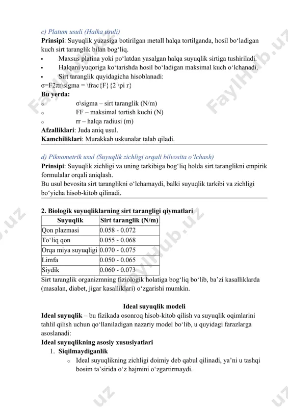 ranglik (n/m) · ff – maksimal tortish kuchi (n) · rr – halqa radiusi (m) afzalliklari: juda aniq usul. kamchiliklari: murakkab uskunalar talab qiladi. d) piknometrik usul (suyuqlik zichligi orqali bilvosita o‘lchash) prinsipi: suyuqlik zichligi va uning tarkibiga bog‘liq holda sirt taranglikni empirik formulalar orqali aniqlash. bu usul bevosita sirt taranglikni o‘lchamaydi, balki suyuqlik tarkibi va zichligi bo‘yicha hisob-kitob qilinadi. 2. biologik suyuqliklarning sirt tarangligi qiymatlari suyuqlik sirt taranglik (n/m) qon plazmasi 0.058 - 0.072 to‘liq qon 0.055 - 0.068 orqa miya suyuqligi 0.070 - 0.075 limfa 0.050 - 0.065 siydik 0.060 - 0.073 sirt taranglik organizmning fiziologik holatiga bog‘liq bo‘lib, ba’zi kasalliklarda (masalan, diabet, jigar kasalliklari) o‘zgarishi mumkin. ideal suyuqlik modeli ideal suyuqlik – bu fizikada osonroq hisob-kitob qilish va suyuqlik oqimlarini tahlil qilish uchun qo‘llaniladigan nazariy model bo‘lib, u quyidagi farazlarga asoslanadi: ideal suyuqlikning asosiy xususiyatlari 1. siqilmaydiganlik · ideal suyuqlikning zichligi doimiy deb qabul qilinadi, ya’ni u …