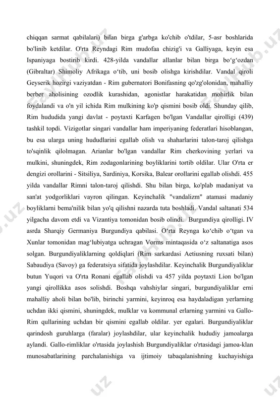 us imtiyozlariga qaramay - harbiy kasb, soliqlardan ozod qilish, tabiiy ravishda, gotlarning rimlashuviga olib keldi. vi asr oxirida. vestgotlar arianizmdan voz kechib, rim xristian dinini qabul qildilar, bu esa ularning assimilyatsiyasini yanada tezlashtirdi. vestigotlarning mahalliy aholi bilan aralashib ketishi vestgot jamiyatida feodal munosabatlarining shakllanishiga yordam berdi. dehqonlar erkinliklarini yo'qotdilar, zodagonlar yirik yer egalariga aylandilar. vesigotlar davlatida feodal munosabatlarining rivojlanishi bilan ichki tartibsizliklar boshlandi. bu arablar tomonidan ispaniyani bosib olishiga yordam berdi. vandal shohligi. iii asrda. vandallar germaniyaning tubidan o'rta dunayga ko'chib o'tdi. xunlarning hujumi ostida ular suebi va allanlar (sharqdan kelib chiqqan sarmat qabilalari) bilan birga g'arbga ko'chib o'tdilar, 5-asr boshlarida bo'linib ketdilar. o'rta reyndagi rim mudofaa chizig'i va galliyaga, keyin esa ispaniyaga bostirib kirdi. 428-yilda vandallar allanlar bilan birga boʻgʻozdan (gibraltar) shimoliy afrikaga oʻtib, uni bosib olishga kirishdilar. vandal qiroli geyserik hozirgi vaziyatdan - rim gubernatori bonifasning qo'zg'olonidan, mahalliy berber aholisining ozodlik kurashidan, agonistlar harakatidan mohirlik bilan foydalandi va …
