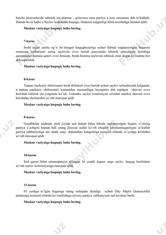 i topganligi bilan asoslashga harakat qildi. mazkur vaziyatga huquqiy baho bering. 7-kazus sodir etgan uncha og’ir bo’lmagan huquqbuzarligi uchun hibsda saqlanayotgan fuqaroni muassasa rahbariyati uning saylovda ovoz berish jarayonida ishtirok etmasligini aytishiga qaramasdan hamma qatori ovoz berasan, bizda hamma saylovda ishtirok etsin degan ko’rsatma bor deb uqtirishdi. mazkur vaziyatga huquqiy baho bering. 8-kazus tuman markaziy shifoxonasi bosh shifokori ovoz berish uchun saylov uchastkasida kelganda, u tuman markaziy shifoxonasi tomonidan muomallaga layoqatsiz deb topilgan shaxsni ovoz berishda ishtirok eta yotganini ko’rdi. uchastka saylov komissiyasi raisidan mazkur shaxsni ovoz berishdan chetlatishni so’rab murojaat qildi. mazkur vaziyatga huquqiy baho bering. 9-kazus ozodlikdan mahrum etish joyida sud hukmi bilan hibsda saqlanayotgan fuqaro, o’zining partiya a’zoligini hamda hali uning jinoyati sudda ko’rib chiqilib isbotlanmaganligini ta’kidlab partiya rahbariyatiga uni shahr xalq deputatlari kengashiga nomzod sifatida ro’yxatga kiritishni so’rab murojaat qildi. mazkur vaziyatga huquqiy baho bering. 10-kazus sud qarori bilan emansipatsiya qilingan 16 yoshli fuqaro unga saylov …