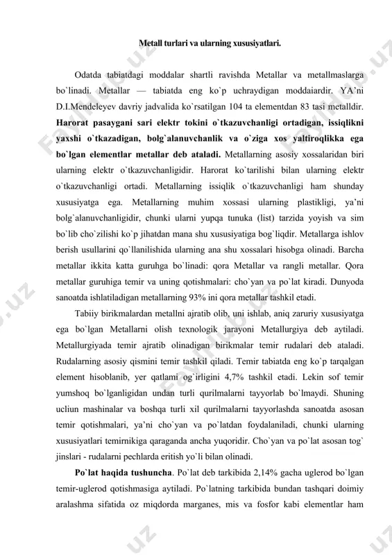tallarning 93% ini qora metallar tashkil etadi. tabiiy birikmalardan metallni ajratib olib, uni ishlab, aniq zaruriy xususiyatga ega bo`lgan metallarni olish texnologik jarayoni metallurgiya deb aytiladi. metallurgiyada temir ajratib olinadigan birikmalar temir rudalari deb ataladi. rudalarning asosiy qismini temir tashkil qiladi. temir tabiatda eng ko`p tarqalgan element hisoblanib, yer qatlami og`irligini 4,7% tashkil etadi. lekin sof temir yumshoq bo`lganligidan undan turli qurilmalarni tayyorlab bo`lmaydi. shuning ucliun mashinalar va boshqa turli xil qurilmalarni tayyorlashda sanoatda asosan temir qotishmalari, ya’ni cho`yan va po`latdan foydalaniladi, chunki ularning xususiyatlari temirnikiga qaraganda ancha yuqoridir. cho`yan va po`lat asosan tog` jinslari - rudalarni pechlarda eritish yo`li bilan olinadi. po`lat haqida tushuncha. po`lat deb tarkibida 2,14% gacha uglerod bo`lgan temir-uglerod qotishmasiga aytiladi. po`latning tarkibida bundan tashqari doimiy aralashma sifatida oz miqdorda marganes, mis va fosfor kabi elementlar ham bo`ladi. po`latning tarkibidagi uglerod miqdori ortib borishi bilan uning mustahkamligi va qattiqligi ortadi, lekin plastikligi kamayadi. shuningdek zarbiy qovushqoqligi, …